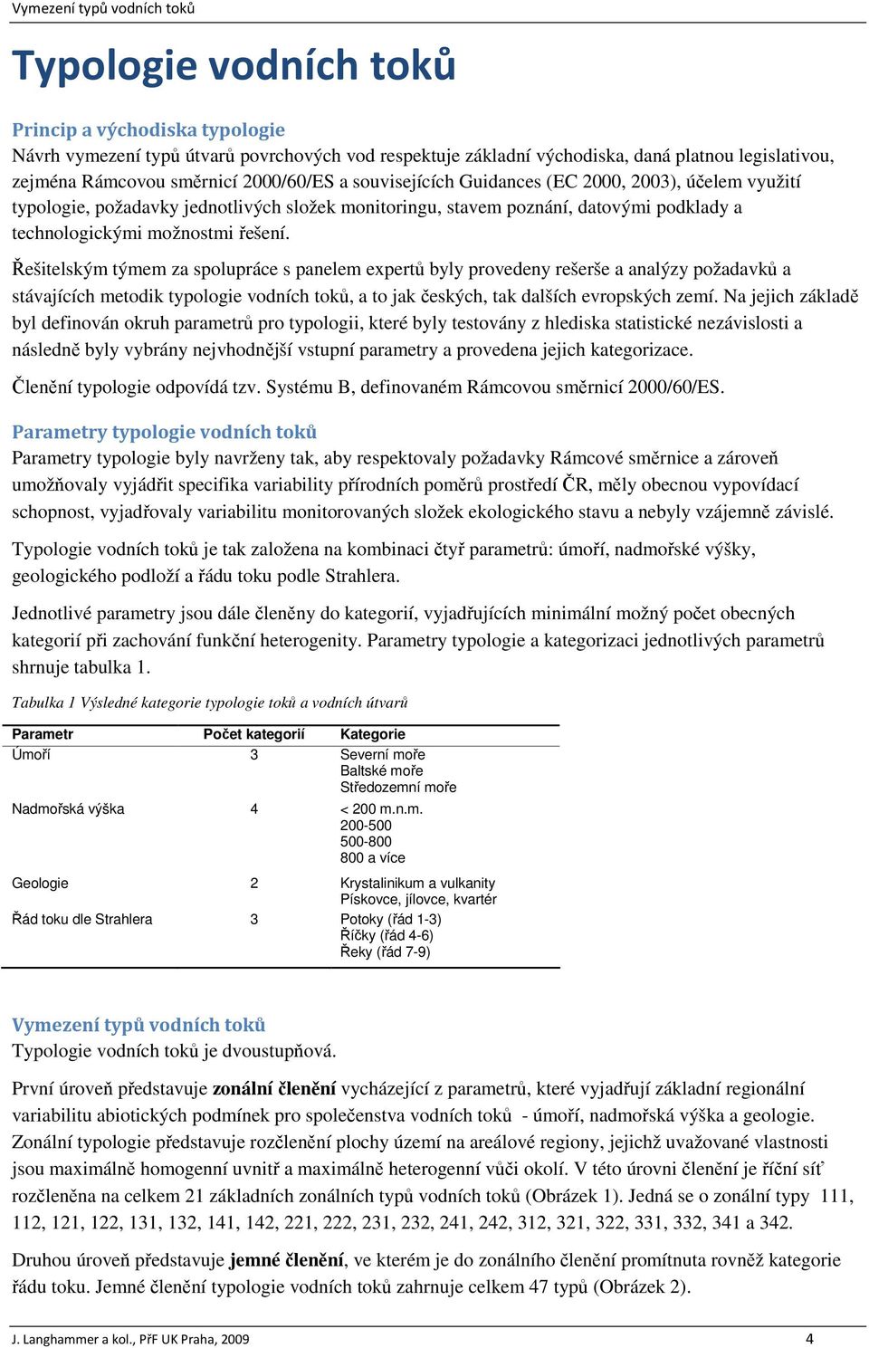 Řešitelským týmem za spolupráce s panelem expertů byly provedeny rešerše a analýzy požadavků a stávajících metodik typologie vodních toků, a to jak českých, tak dalších evropských zemí.