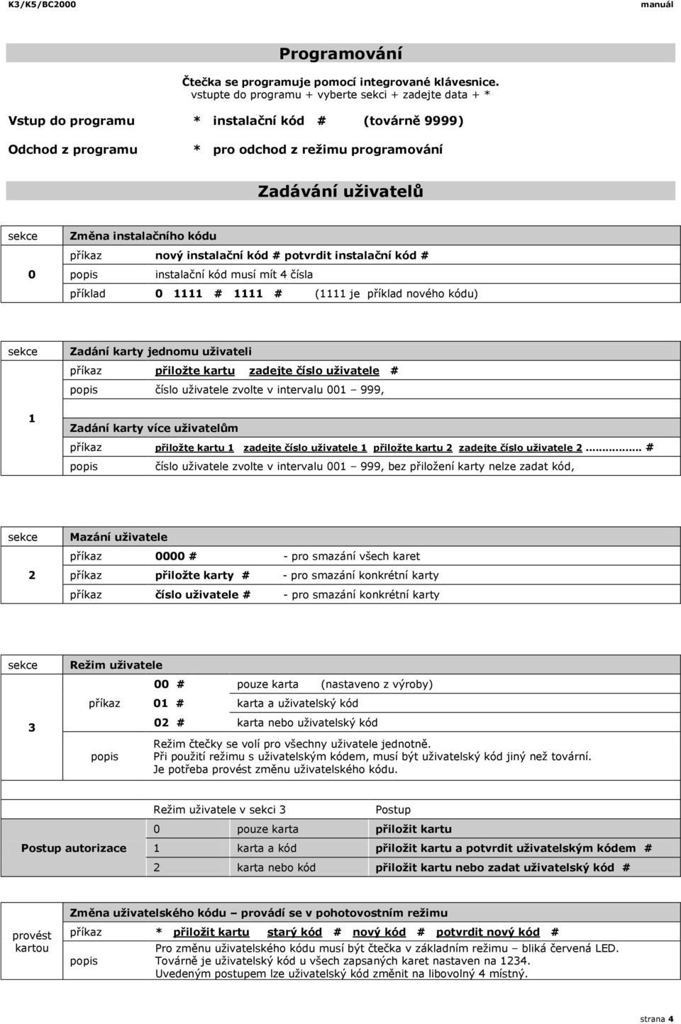 kódu příkaz nový instalační kód # potvrdit instalační kód # instalační kód musí mít 4 čísla příklad 0 1111 # 1111 # (1111 je příklad nového kódu) 1 Zadání karty jednomu uživateli příkaz přiložte