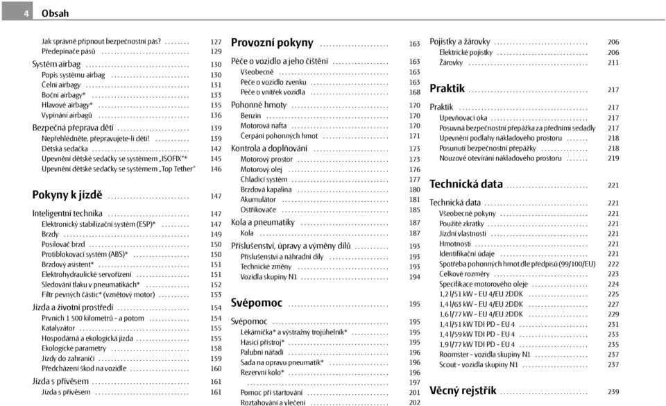 ...................... Nepřehlédněte, přepravujete-li děti!........... Dětská sedačka............................... Upevnění dětské sedačky se systémem ISOFIX * Upevnění dětské sedačky se systémem Top Tether Pokyny k jízdě.