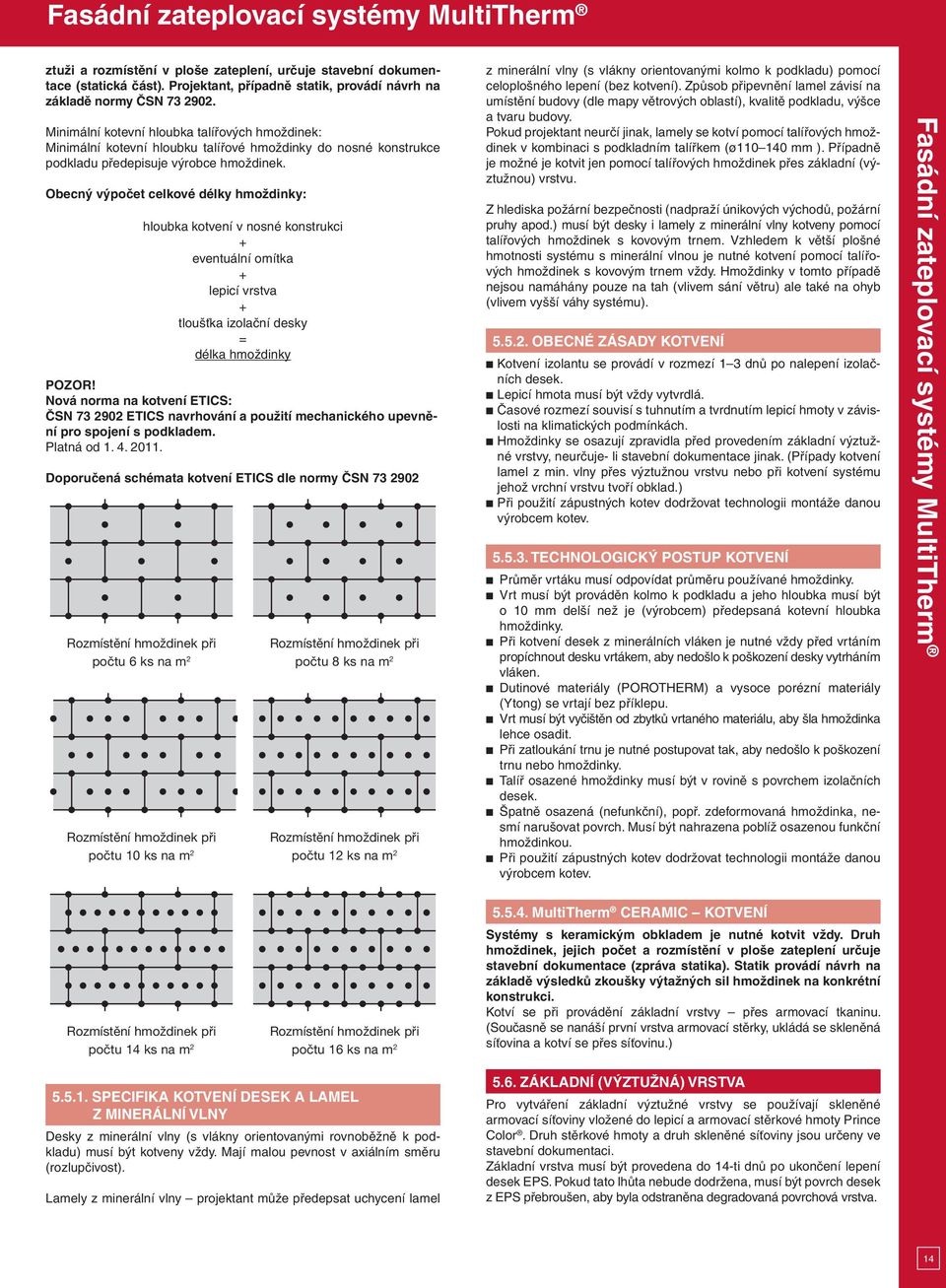 Obecný výpočet celkové délky hmoždinky: hloubka kotvení v nosné konstrukci + eventuální omítka + lepicí vrstva + tloušťka izolační desky = délka hmoždinky POZOR!