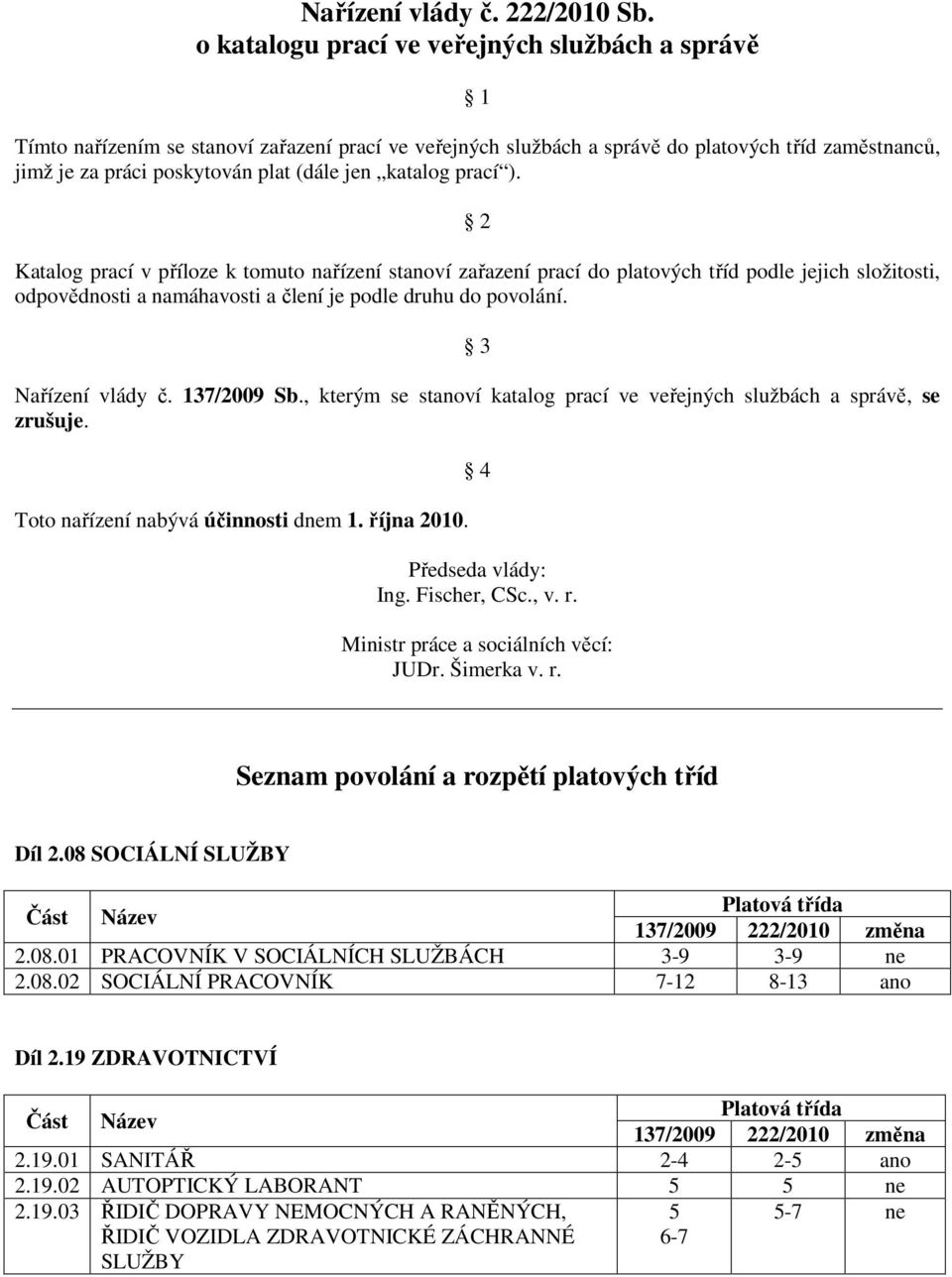 katalog prací ). 2 Katalog prací v příloze k tomuto nařízení stanoví zařazení prací do platových tříd podle jejich složitosti, odpovědnosti a namáhavosti a člení je podle druhu do povolání.