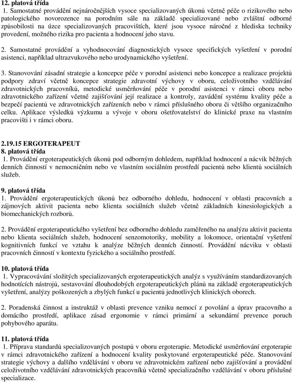 způsobilosti na úzce specializovaných pracovištích, které jsou vysoce náročné z hlediska techniky provedení, možného rizika pro pacienta a hodnocení jeho stavu. 2.