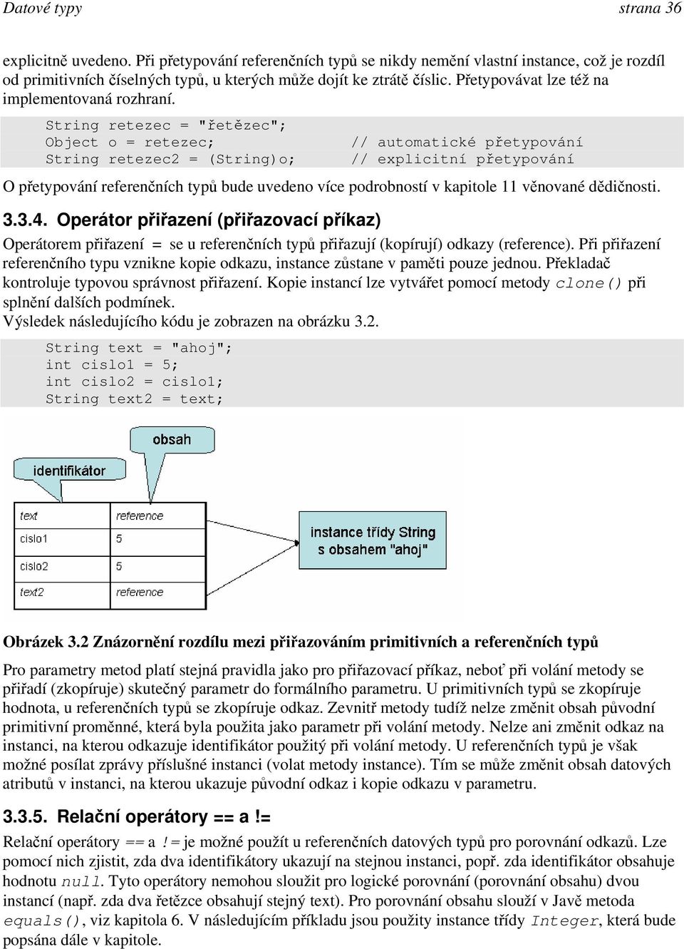 String retezec = "řetězec"; Object o = retezec; String retezec2 = (String)o; // automatické přetypování // explicitní přetypování O přetypování referenčních typů bude uvedeno více podrobností v