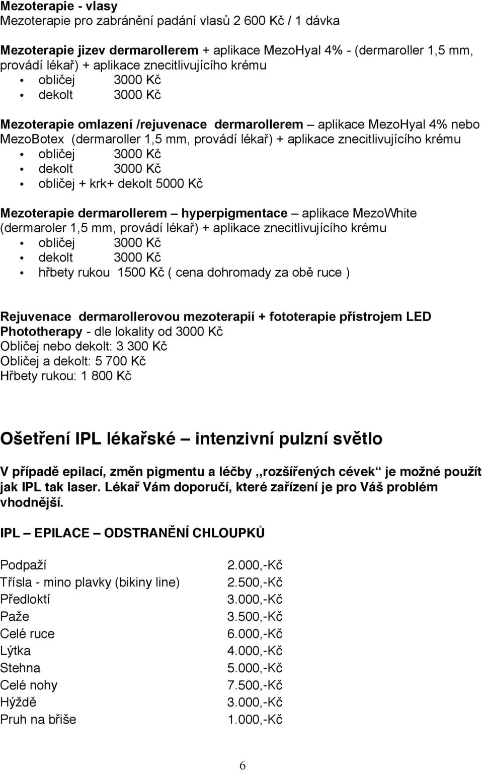 3000 Kč dekolt 3000 Kč obličej + krk+ dekolt 5000 Kč Mezoterapie dermarollerem hyperpigmentace aplikace MezoWhite (dermaroler 1,5 mm, provádí lékař) + aplikace znecitlivujícího krému obličej 3000 Kč