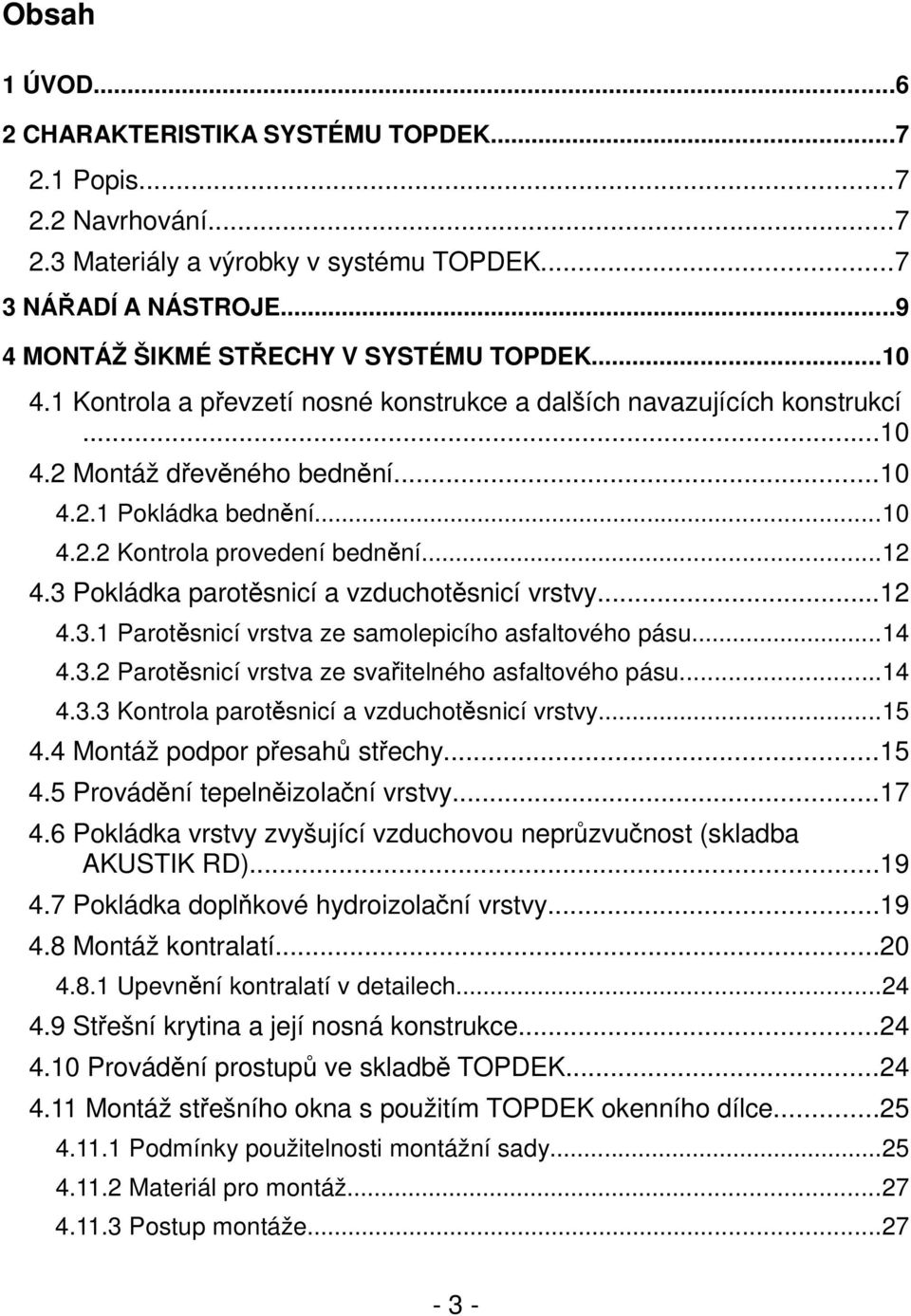 3 Pokládka parotěsnicí a vzduchotěsnicí vrstvy...12 4.3.1 Parotěsnicí vrstva ze samolepicího asfaltového pásu...14 4.3.2 Parotěsnicí vrstva ze svařitelného asfaltového pásu...14 4.3.3 Kontrola parotěsnicí a vzduchotěsnicí vrstvy.