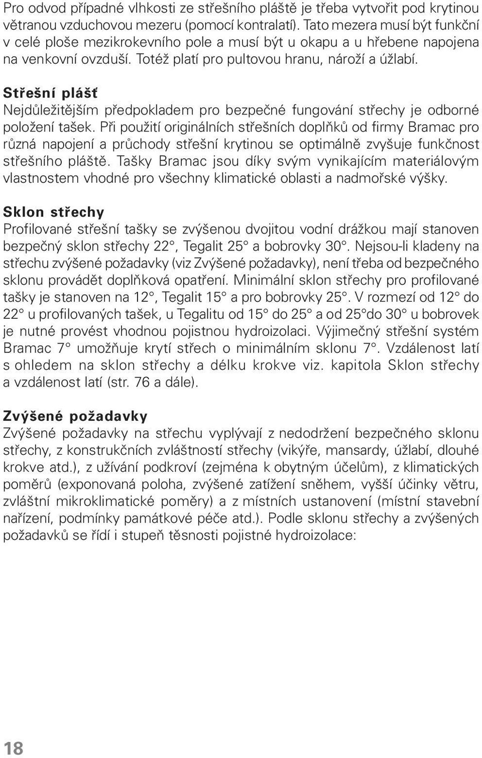 Střešní plášť Nejdůležitějším předpokladem pro bezpečné fungování střechy je odborné položení tašek.