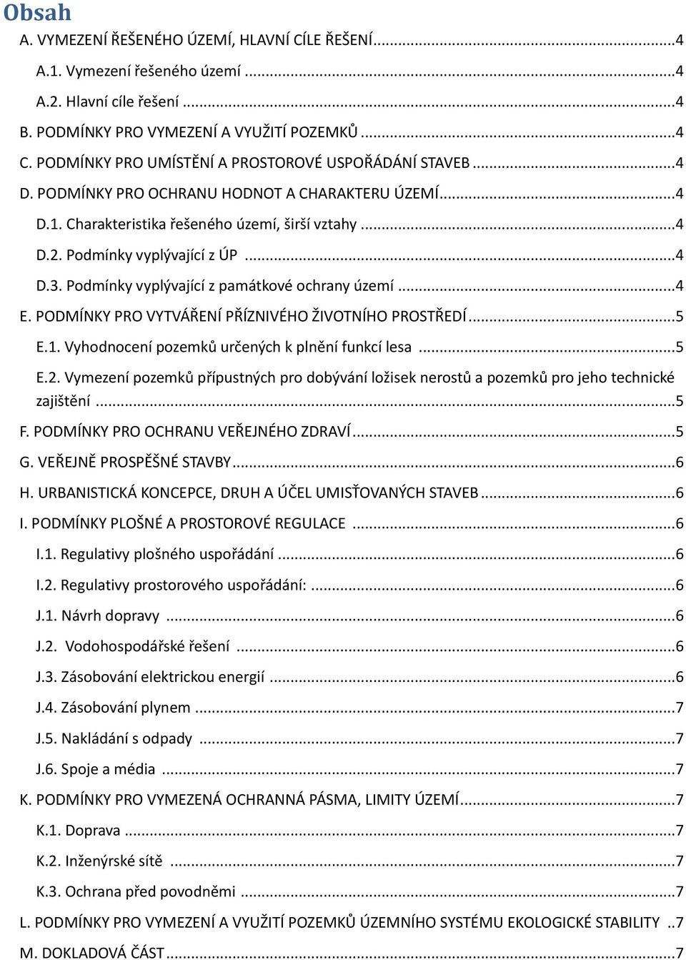 Podmínky vyplývající z památkové ochrany území...4 E. PODMÍNKY PRO VYTVÁŘENÍ PŘÍZNIVÉHO ŽIVOTNÍHO PROSTŘEDÍ...5 E.1. Vyhodnocení pozemků určených k plnění funkcí lesa...5 E.2.