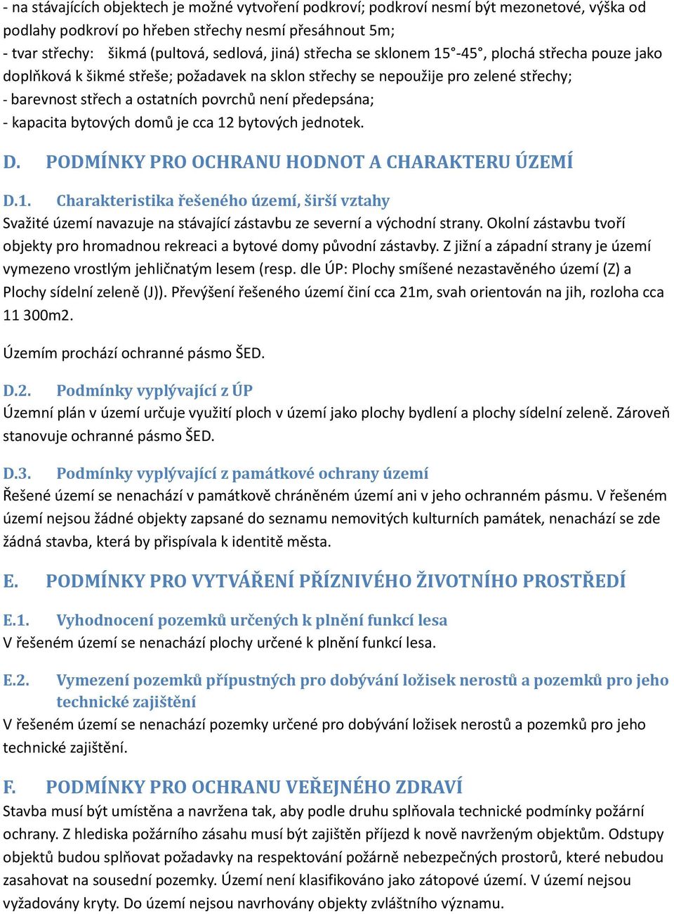 kapacita bytových domů je cca 12 bytových jednotek. D. PODMÍNKY PRO OCHRANU HODNOT A CHARAKTERU ÚZEMÍ D.1. Charakteristika řešeného území, širší vztahy Svažité území navazuje na stávající zástavbu ze severní a východní strany.