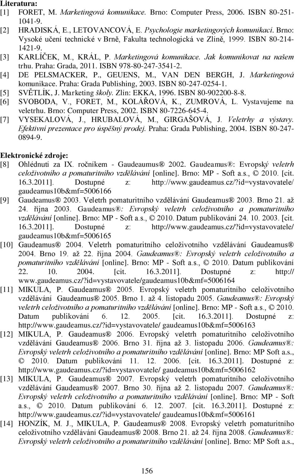 ISBN 978-80-247-3541-2. [4] DE PELSMACKER, P., GEUENS, M., VAN DEN BERGH, J. Marketingová komunikace. Praha: Grada Publishing, 2003. ISBN 80-247-0254-1. [5] SVĚTLÍK, J. Marketing školy.