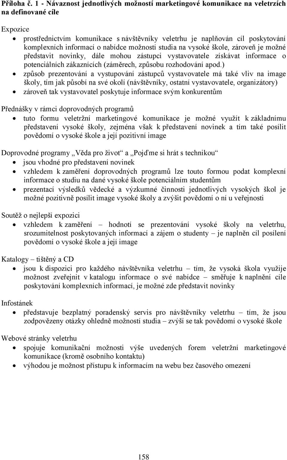 informací o nabídce možností studia na vysoké škole, zároveň je možné představit novinky, dále mohou zástupci vystavovatele získávat informace o potenciálních zákaznících (záměrech, způsobu