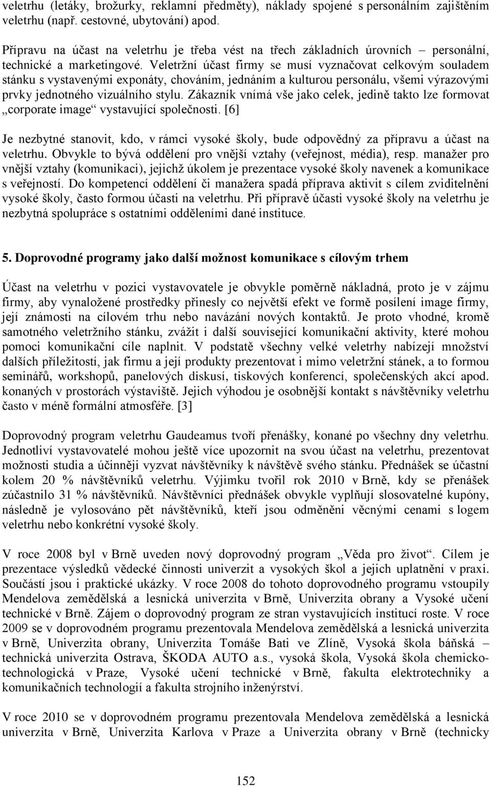 Veletržní účast firmy se musí vyznačovat celkovým souladem stánku s vystavenými exponáty, chováním, jednáním a kulturou personálu, všemi výrazovými prvky jednotného vizuálního stylu.