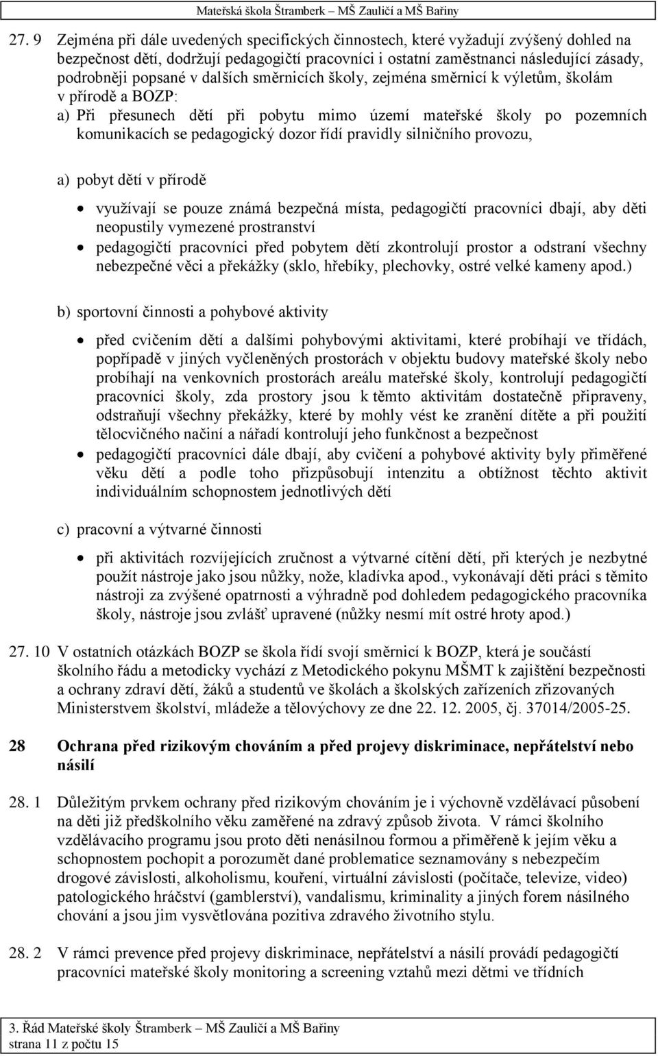 pravidly silničního provozu, a) pobyt dětí v přírodě využívají se pouze známá bezpečná místa, pedagogičtí pracovníci dbají, aby děti neopustily vymezené prostranství pedagogičtí pracovníci před