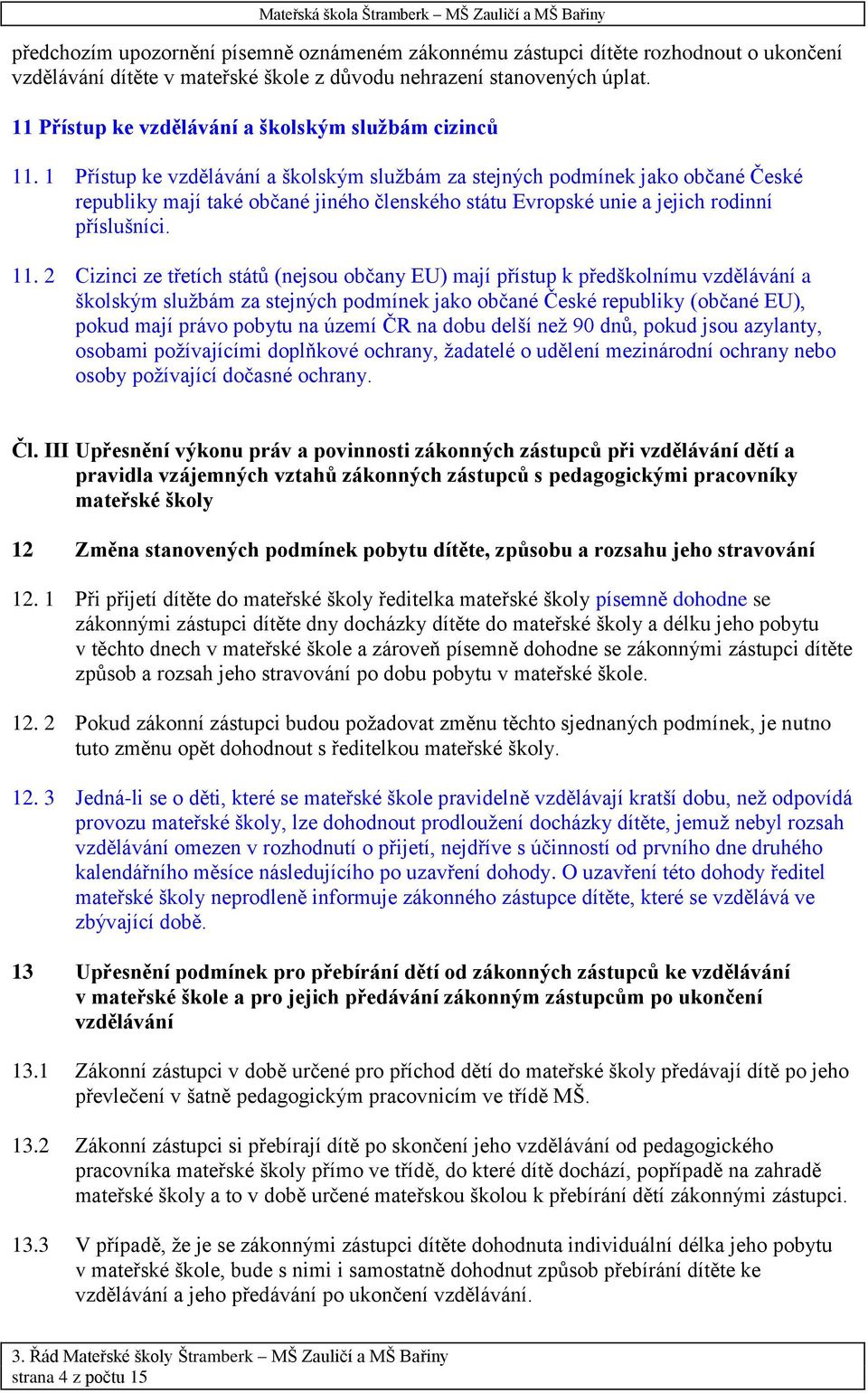 1 Přístup ke vzdělávání a školským službám za stejných podmínek jako občané České republiky mají také občané jiného členského státu Evropské unie a jejich rodinní příslušníci. 11.