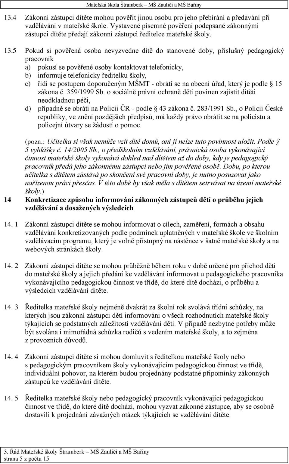 5 Pokud si pověřená osoba nevyzvedne dítě do stanovené doby, příslušný pedagogický pracovník a) pokusí se pověřené osoby kontaktovat telefonicky, b) informuje telefonicky ředitelku školy, c) řídí se