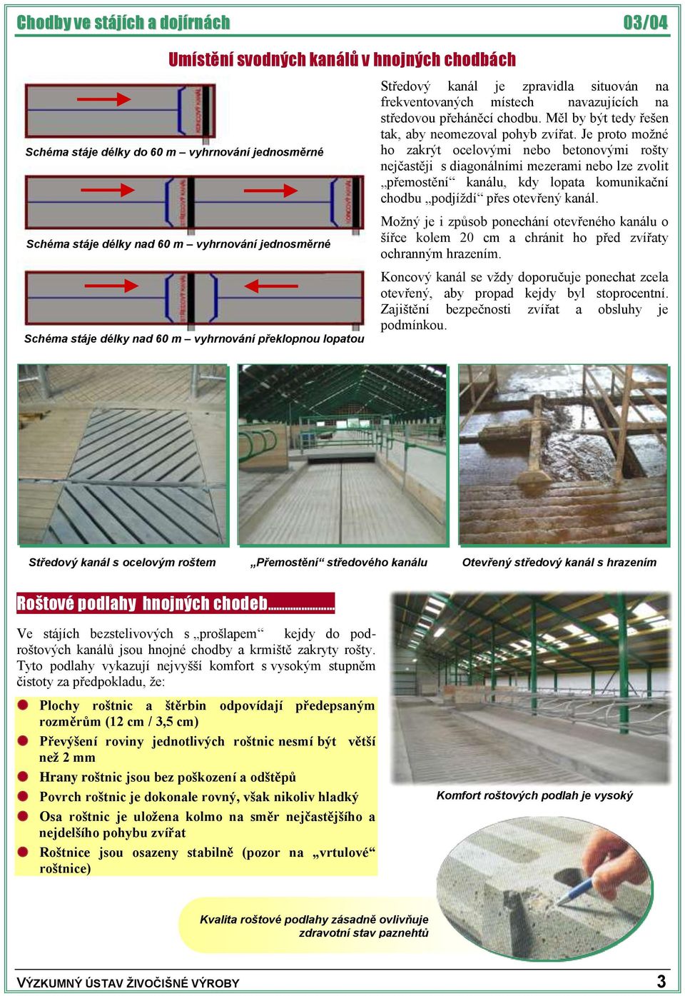 Je proto možné ho zakrýt ocelovými nebo betonovými rošty nejčastěji s diagonálními mezerami nebo lze zvolit přemostění kanálu, kdy lopata komunikační chodbu podjíždí přes otevřený kanál.