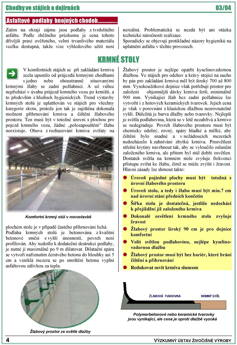 Problematická se nezdá být ani otázka technické náročnosti realizace. Sporadicky se objevují protikladné názory hygieniků na uplatnění asfaltu v těchto provozech.
