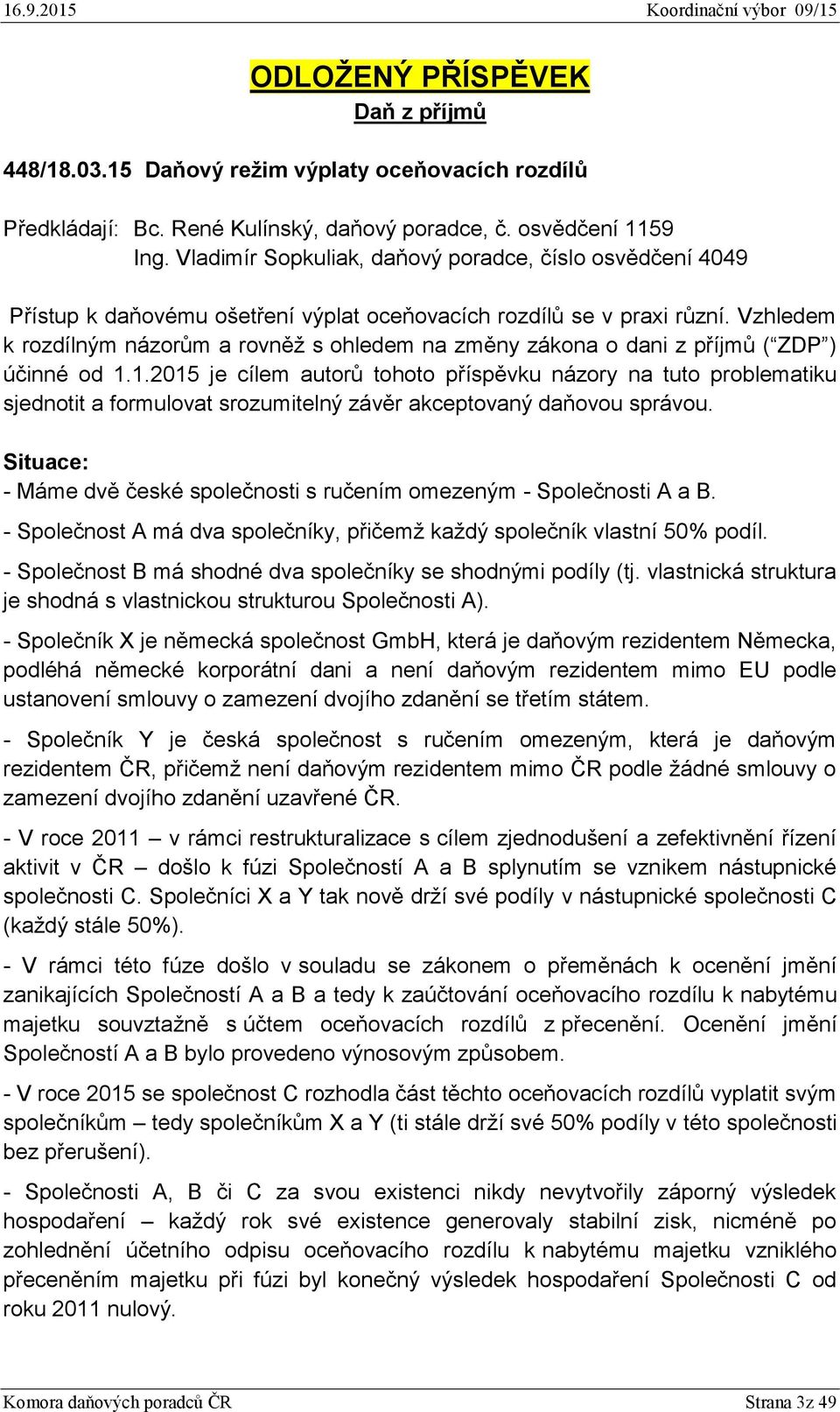 Vzhledem k rozdílným názorům a rovněž s ohledem na změny zákona o dani z příjmů ( ZDP ) účinné od 1.