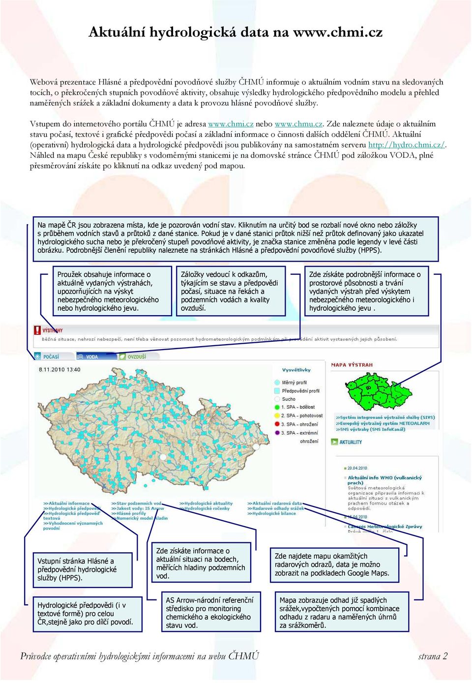 předpovědního modelu a přehled naměřených srážek a základní dokumenty a data k provozu hlásné povodňové služby. Vstupem do internetového portálu ČHMÚ je adresa www.chmi.cz 