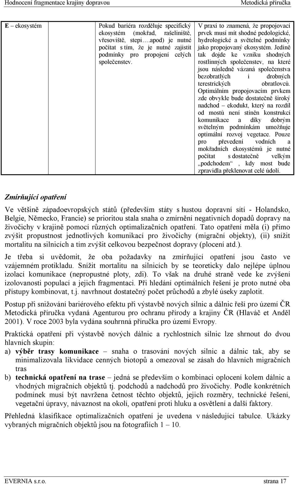 Jedině tak dojde ke vzniku shodných rostlinných společenstev, na které jsou následně vázaná společenstva bezobratlých i drobných terestrických obratlovců.
