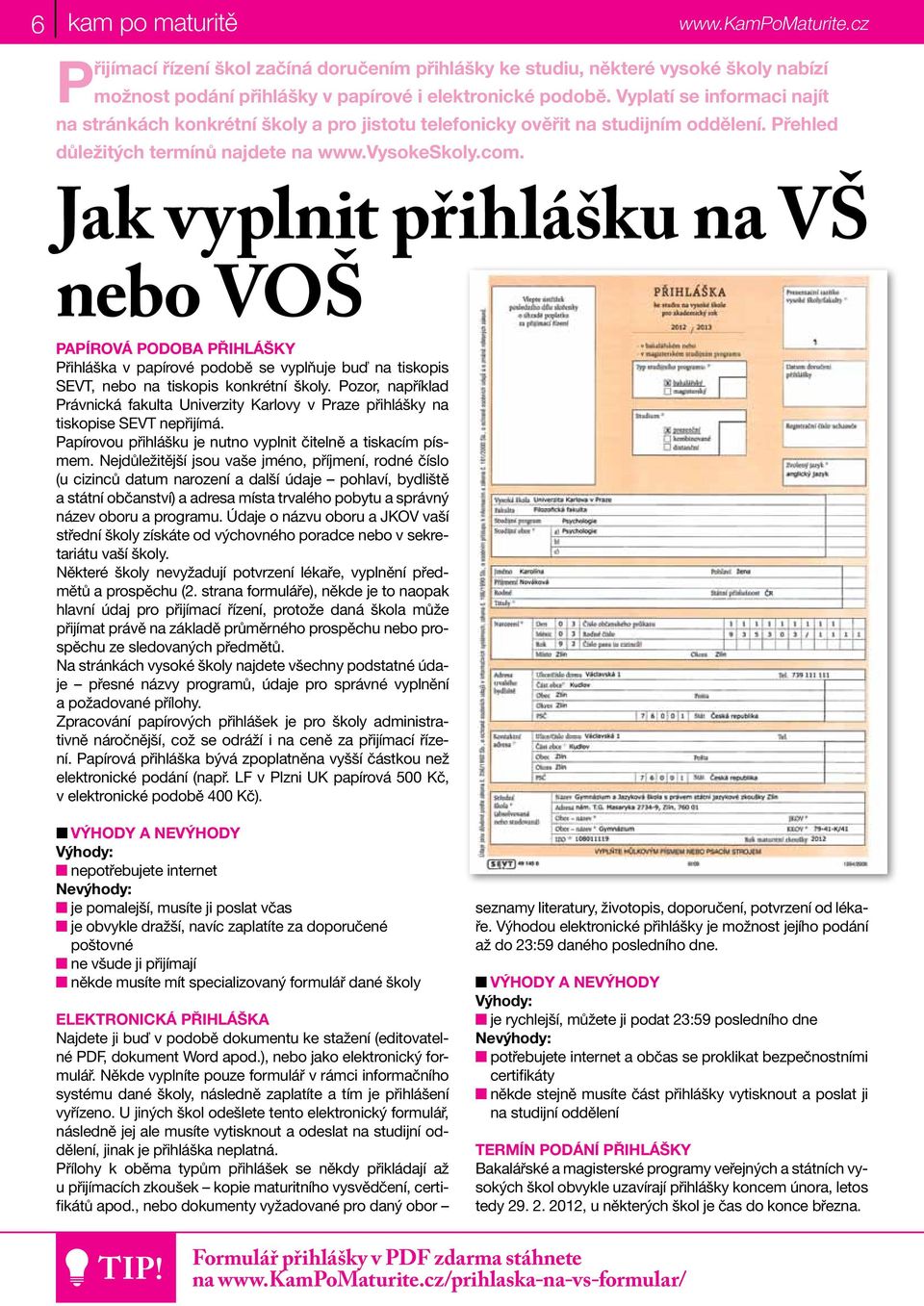 Jak vyplnit přihlášku na VŠ nebo VOŠ Papírová podoba přihlášky Přihláška v papírové podobě se vyplňuje buď na tiskopis SEVT, nebo na tiskopis konkrétní školy.