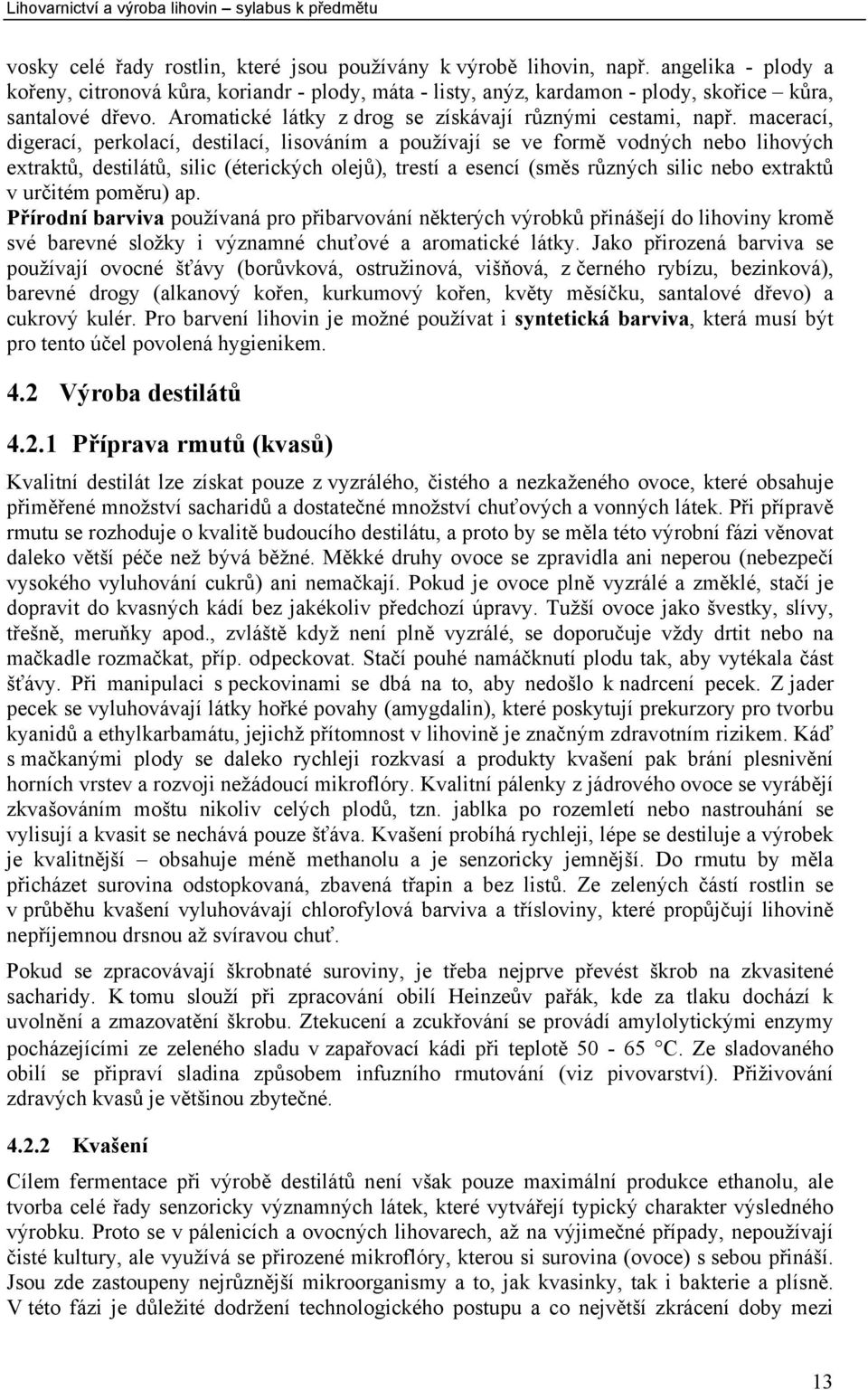 macerací, digerací, perkolací, destilací, lisováním a používají se ve formě vodných nebo lihových extraktů, destilátů, silic (éterických olejů), trestí a esencí (směs různých silic nebo extraktů v
