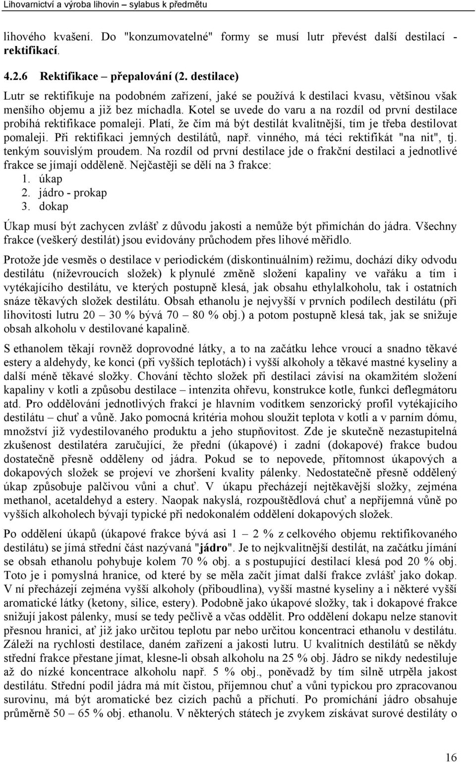 Kotel se uvede do varu a na rozdíl od první destilace probíhá rektifikace pomaleji. Platí, že čím má být destilát kvalitnější, tím je třeba destilovat pomaleji.