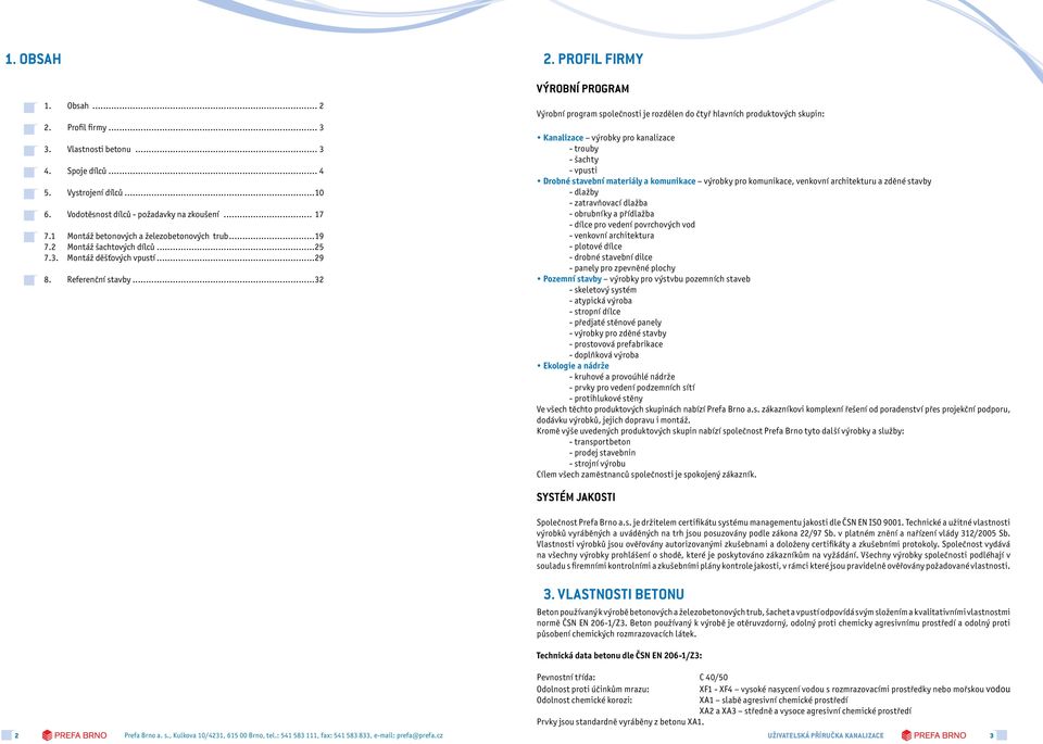 Profil firmy Výrobní program Výrobní program společnosti je rozdělen do čtyř hlavních produktových skupin: Kanalizace výrobky pro kanalizace - trouby - šachty - vpusti Drobné stavební materiály a