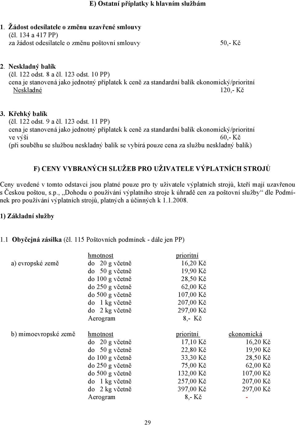 10 PP) cena je stanovená jako jednotný příplatek k ceně za standardní balík ekonomický/prioritní Neskladné 120,- Kč 3. Křehký balík (čl. 122 odst. 9 a čl. 123 odst.