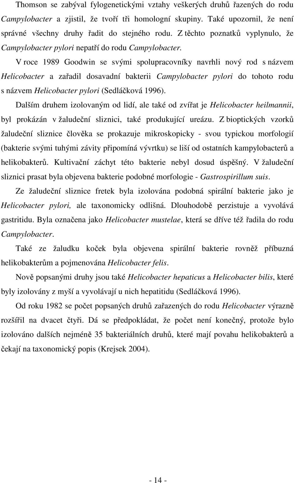 V roce 1989 Goodwin se svými spolupracovníky navrhli nový rod s názvem Helicobacter a zařadil dosavadní bakterii Campylobacter pylori do tohoto rodu s názvem Helicobacter pylori (Sedláčková 1996).
