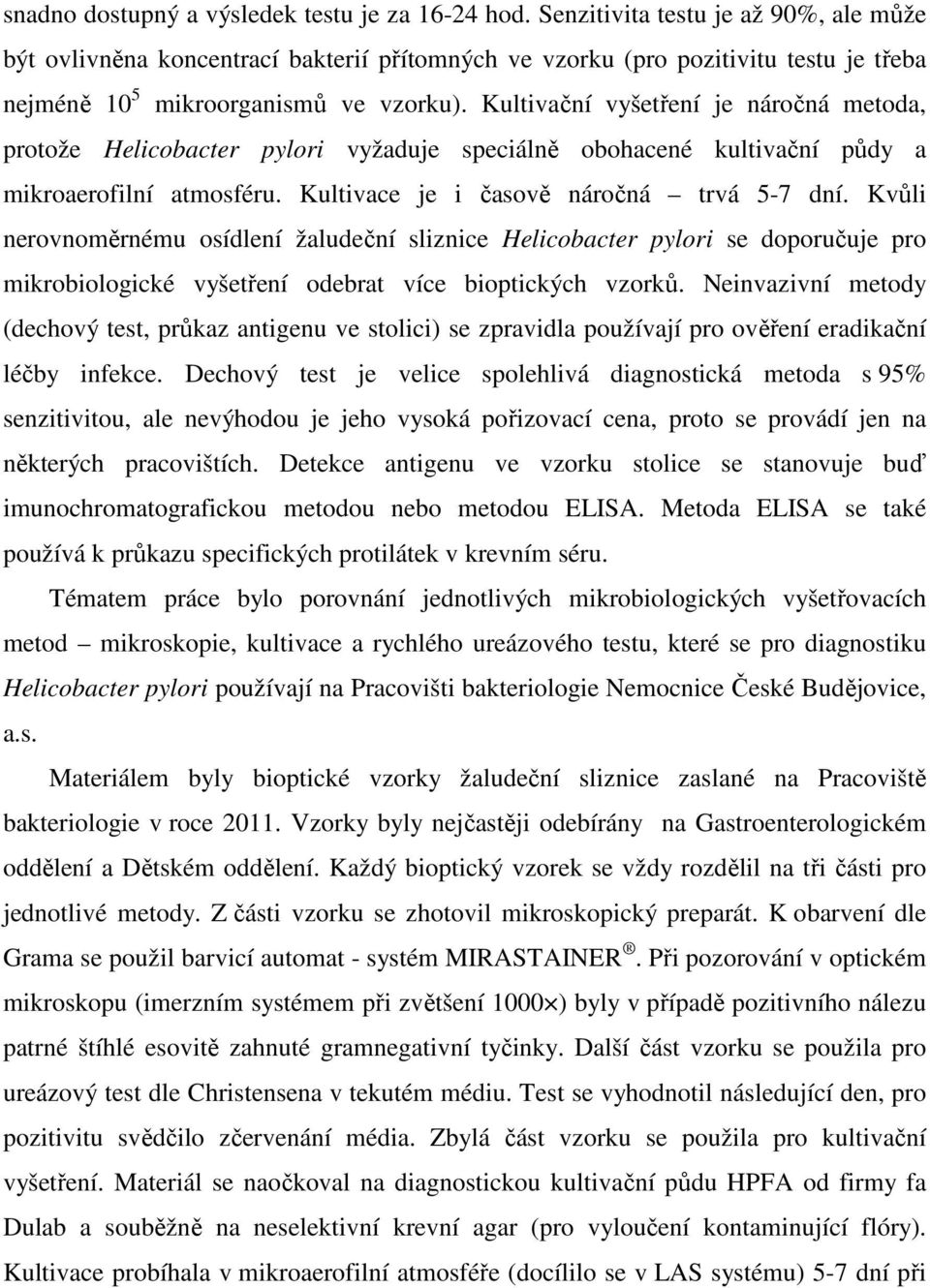 Kultivační vyšetření je náročná metoda, protože Helicobacter pylori vyžaduje speciálně obohacené kultivační půdy a mikroaerofilní atmosféru. Kultivace je i časově náročná trvá 5-7 dní.
