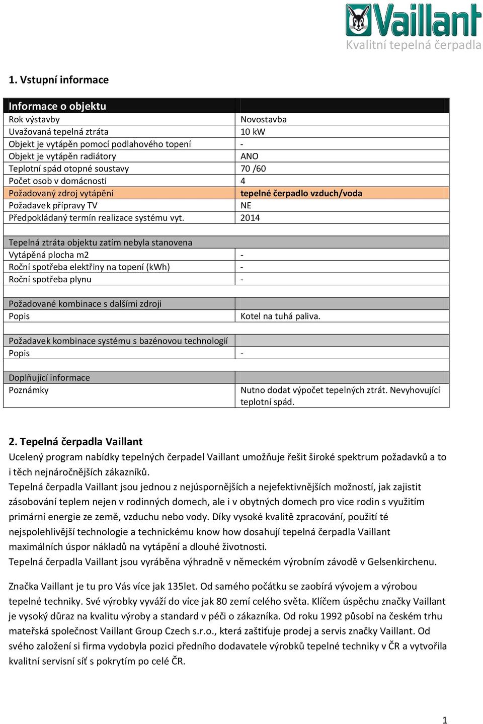 2014 Tepelná ztráta objektu zatím nebyla stanovena Vytápěná plocha m2 - Roční spotřeba elektřiny na topení (kwh) - Roční spotřeba plynu - Novostavba 10 kw ANO 70 /60 4 tepelné čerpadlo vzduch/voda NE