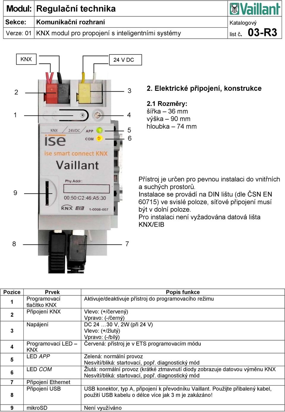 Pro instalaci není vyžadována datová lišta KNX/EIB 8 7 Pozice Prvek Popis funkce Programovací Aktivuje/deaktivuje přístroj do programovacího režimu tlačítko KNX 2 Připojení KNX Vlevo: (+/červený)