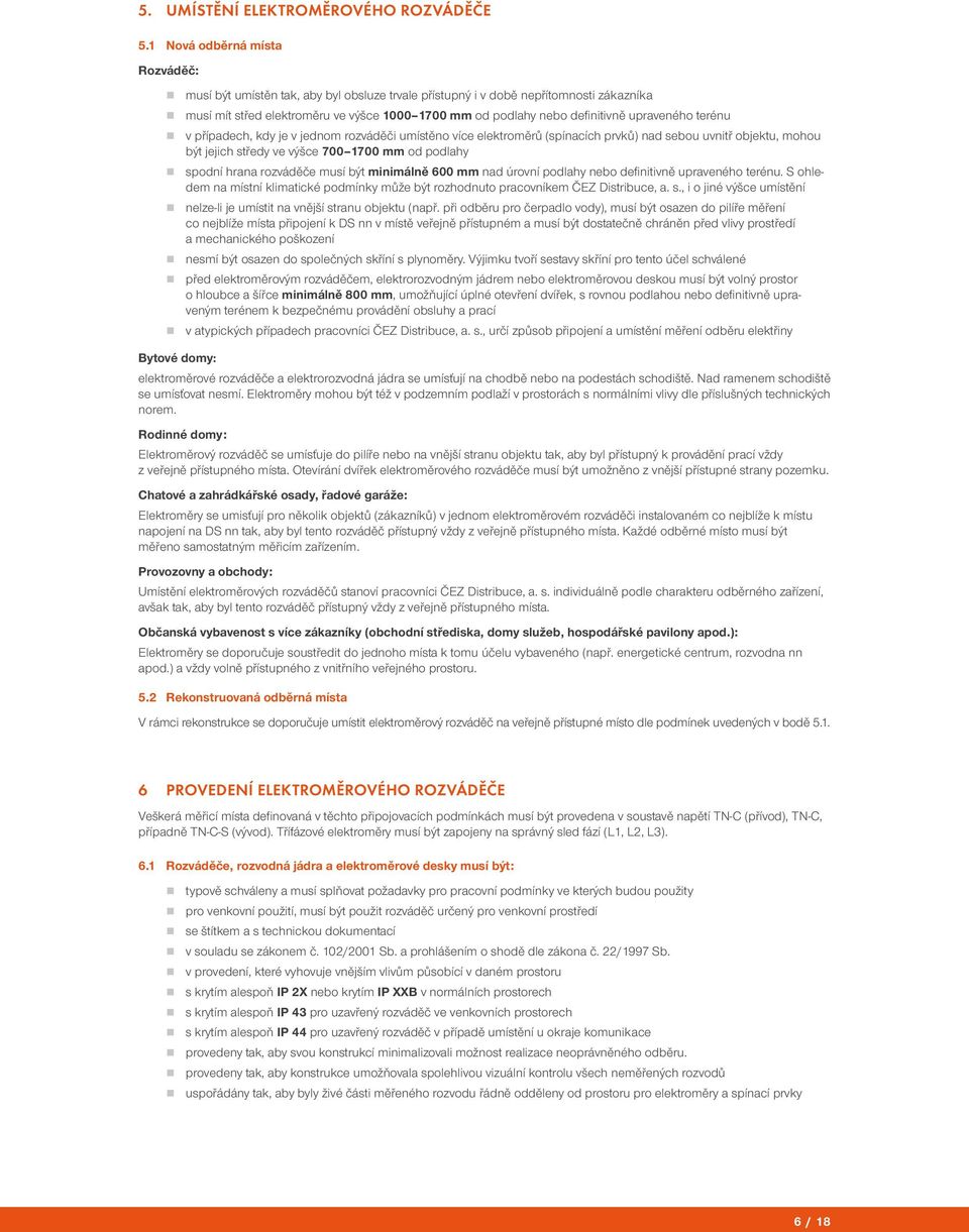 upraveného terénu v případech, kdy je v jednom rozváděi umístěno více elektroměrů (spínacích prvků) nad sebou uvnitř objektu, mohou být jejich středy ve výšce 700 1700 mm od podlahy spodní hrana