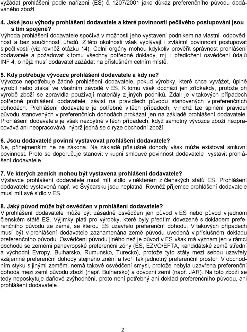 Výhoda prohlášení dodavatele spočívá v možnosti jeho vystavení podnikem na vlastní odpovědnost a bez součinnosti úřadů.