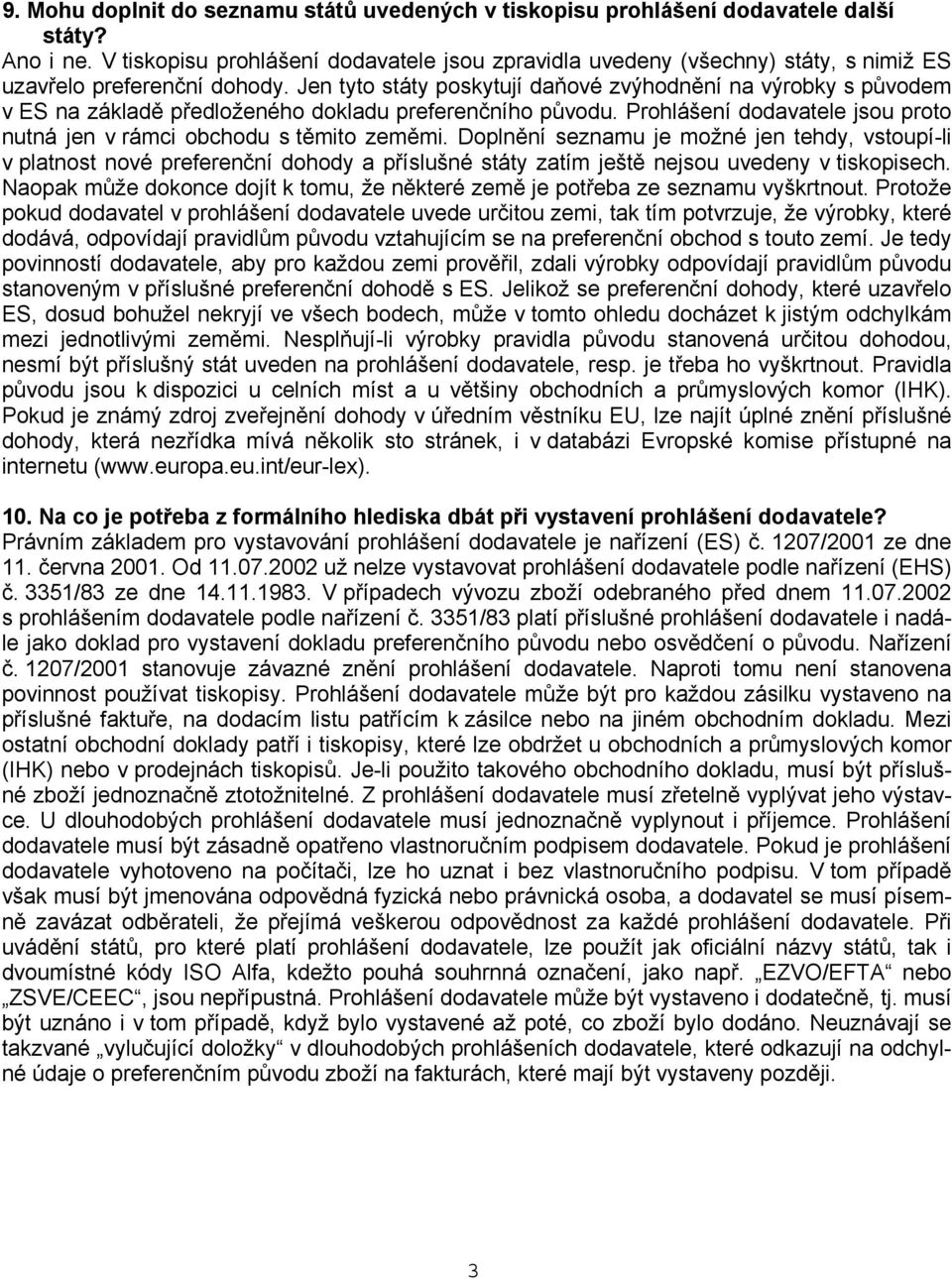 Jen tyto státy poskytují daňové zvýhodnění na výrobky s původem v ES na základě předloženého dokladu preferenčního původu. Prohlášení dodavatele jsou proto nutná jen v rámci obchodu s těmito zeměmi.