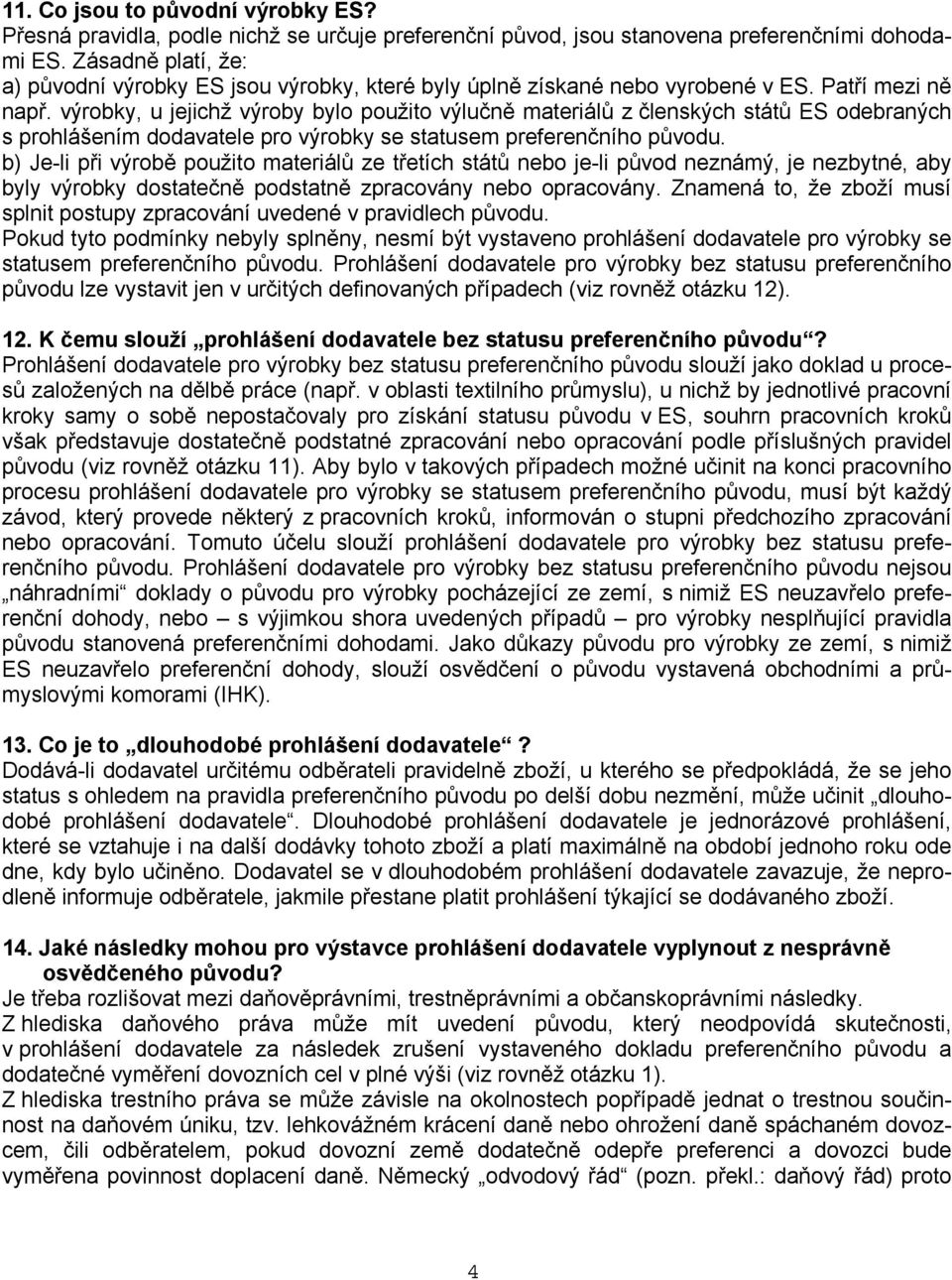 výrobky, u jejichž výroby bylo použito výlučně materiálů z členských států ES odebraných s prohlášením dodavatele pro výrobky se statusem preferenčního původu.