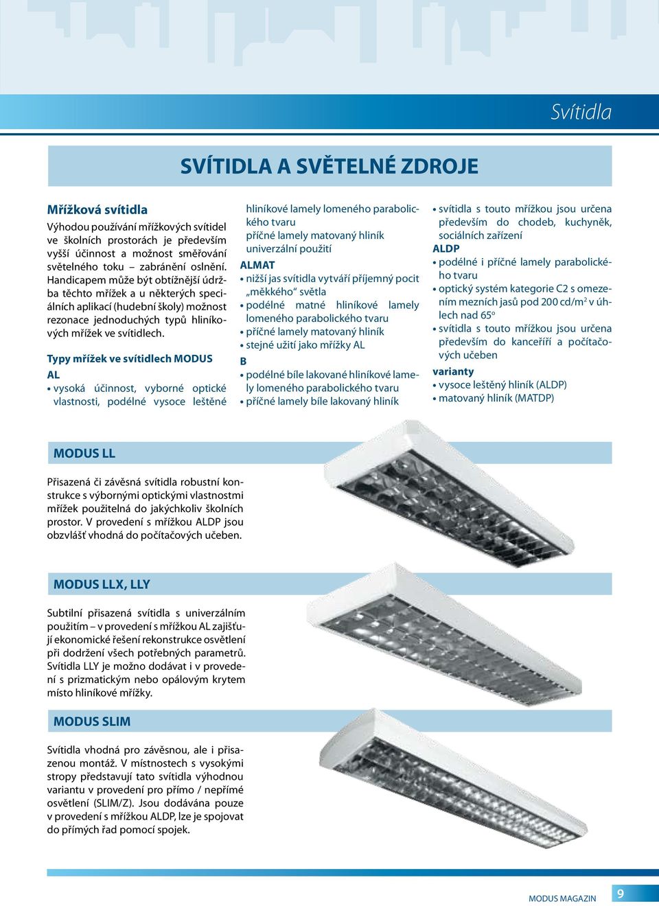 Typy mřížek ve svítidlech MODUS AL vysoká účinnost, vyborné optické vlastnosti, podélné vysoce leštěné hliníkové lamely lomeného parabolického tvaru příčné lamely matovaný hliník univerzální použití