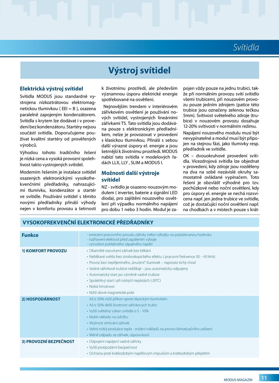 Výhodou tohoto tradičního řešení je nízká cena a vysoká provozní spolehlivost takto vystrojených svítidel.