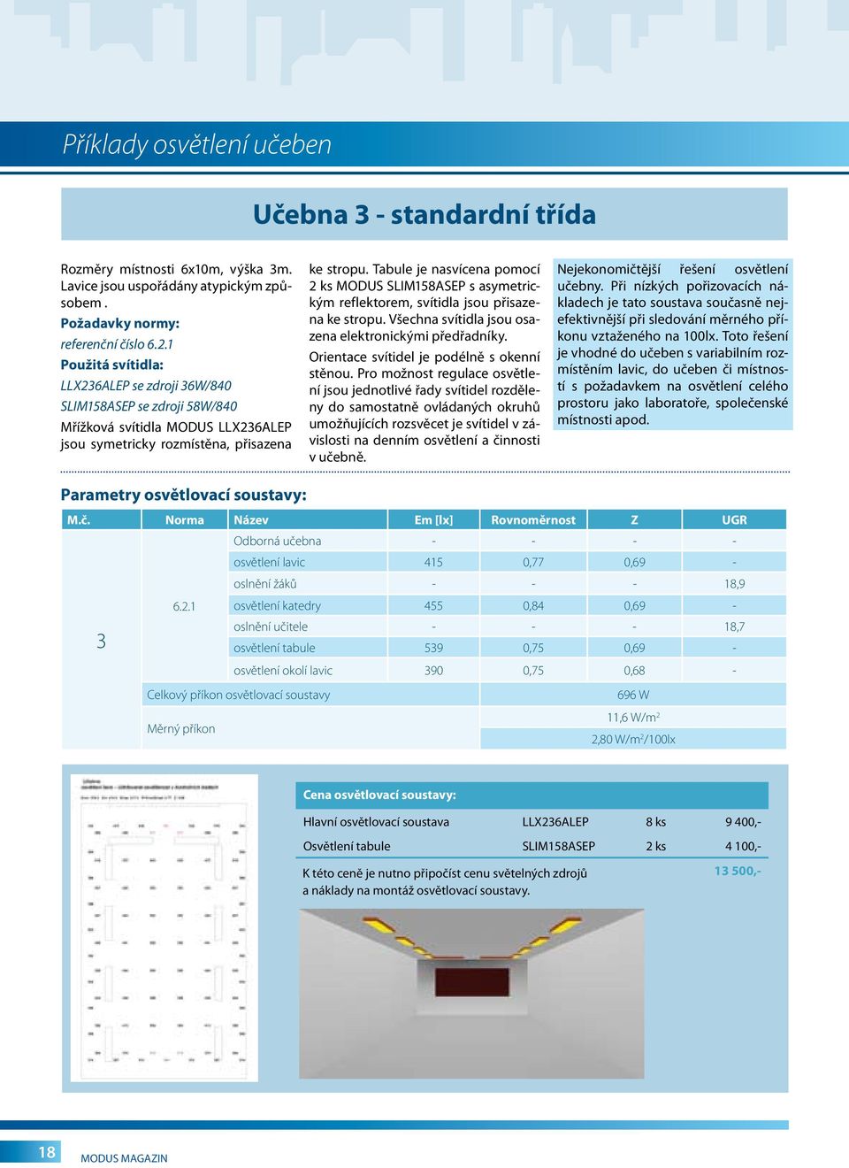 Tabule je nasvícena pomocí 2 ks MODUS SLIM158ASEP s asymetrickým reflektorem, svítidla jsou přisazena ke stropu. Všechna svítidla jsou osazena elektronickými předřadníky.