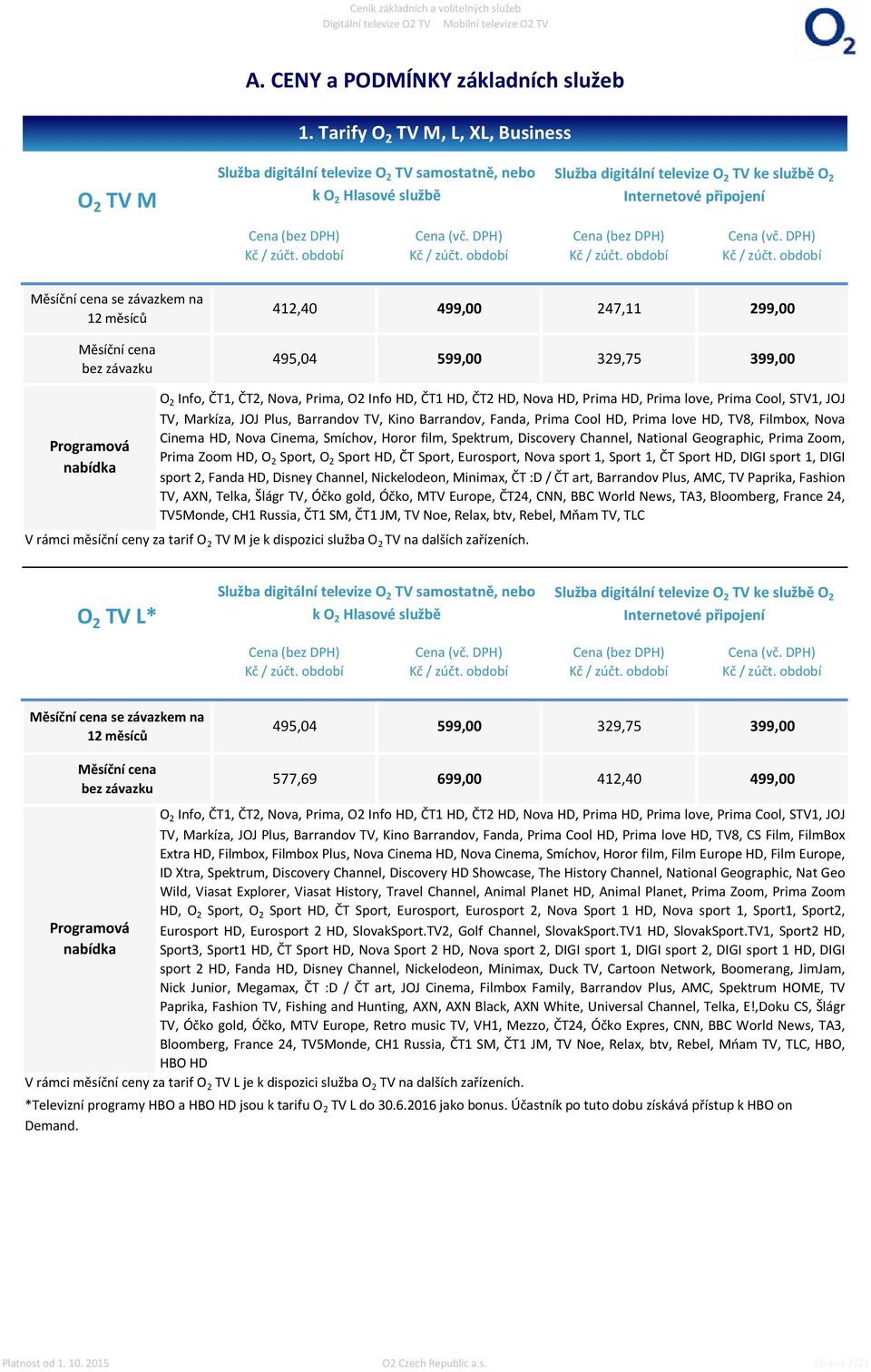 závazkem na 12 měsíců 412,40 499,00 247,11 299,00 Měsíční cena bez závazku 495,04 599,00 329,75 399,00 Programová nabídka O 2 Info, ČT1, ČT2, Nova, Prima, O2 Info HD, ČT1 HD, ČT2 HD, Nova HD, Prima