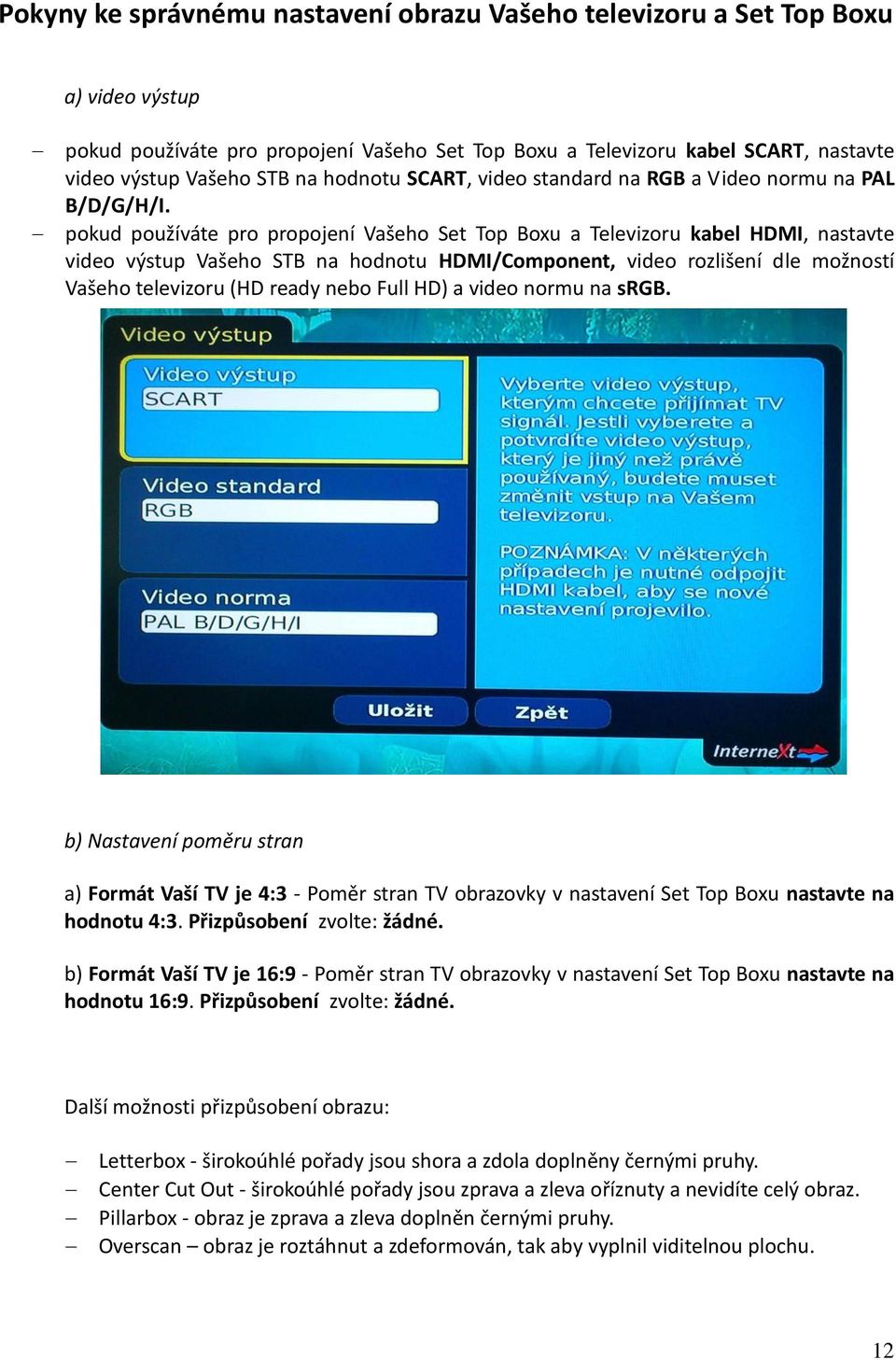 pokud používáte pro propojení Vašeho Set Top Boxu a Televizoru kabel HDMI, nastavte video výstup Vašeho STB na hodnotu HDMI/Component, video rozlišení dle možností Vašeho televizoru (HD ready nebo