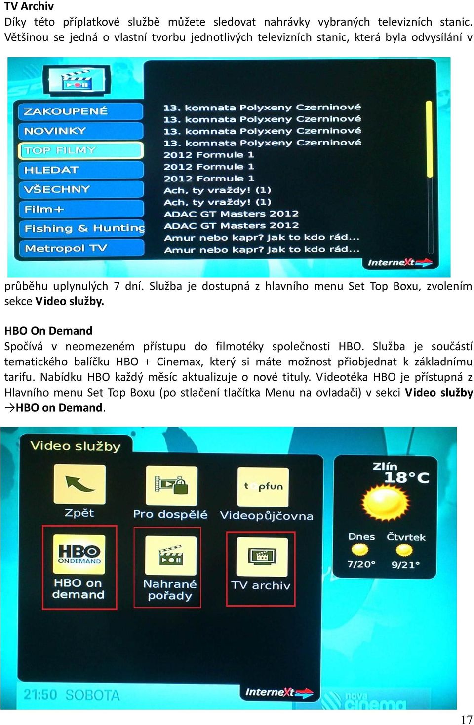 Služba je dostupná z hlavního menu Set Top Boxu, zvolením sekce Video služby. HBO On Demand Spočívá v neomezeném přístupu do filmotéky společnosti HBO.