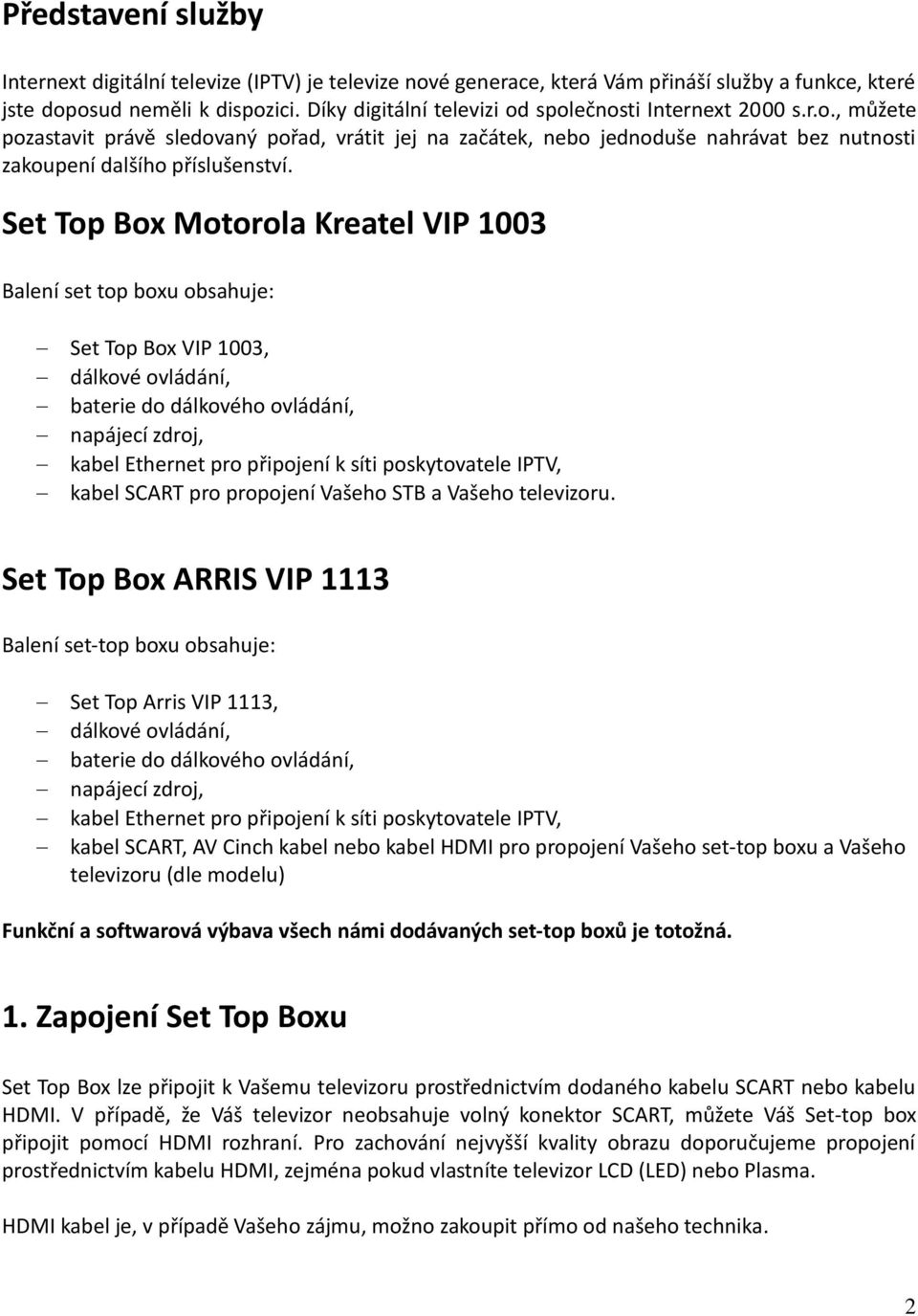 Set Top Box Motorola Kreatel VIP 1003 Balení set top boxu obsahuje: Set Top Box VIP 1003, dálkové ovládání, baterie do dálkového ovládání, napájecí zdroj, kabel Ethernet pro připojení k síti