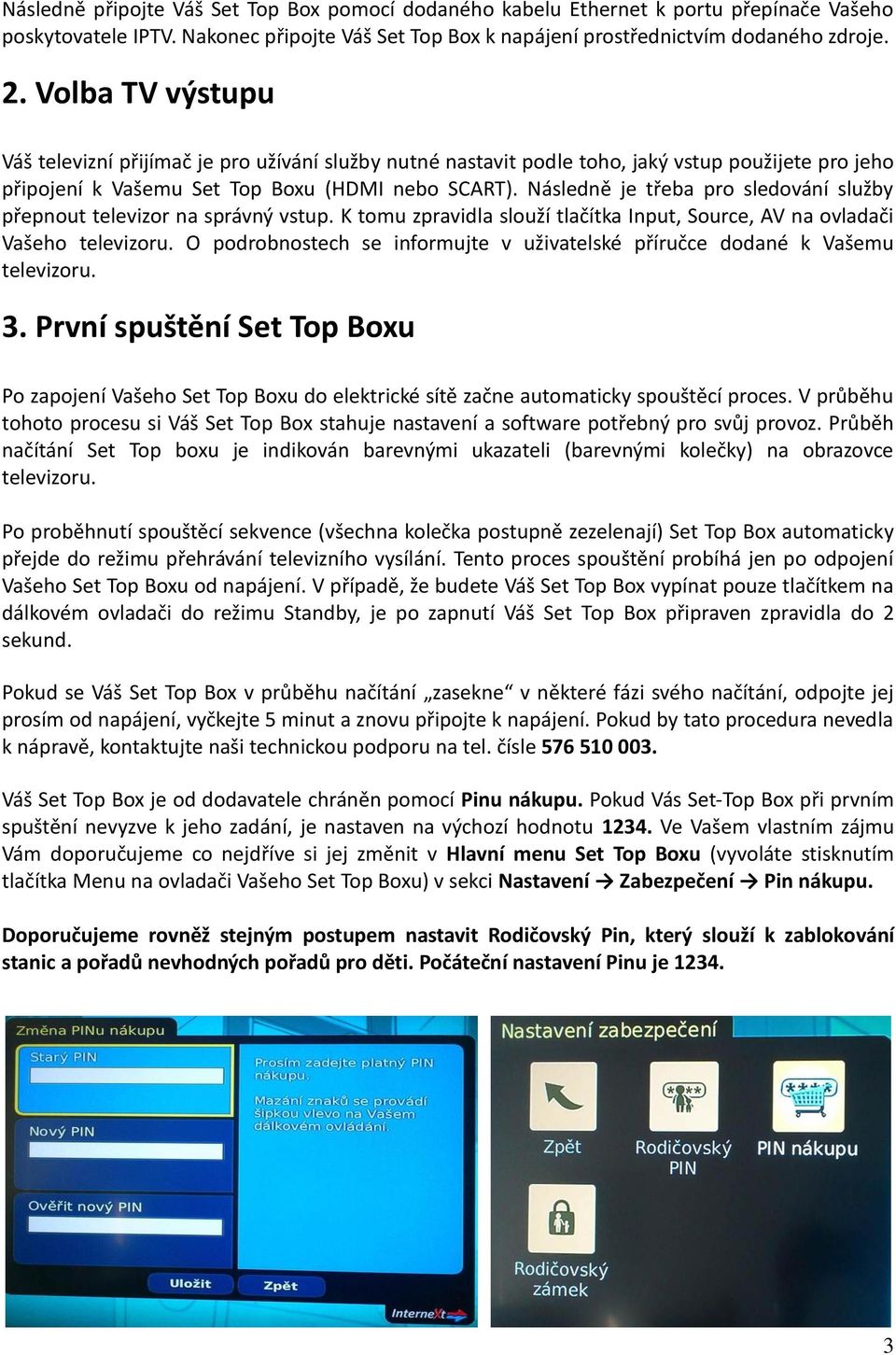 Následně je třeba pro sledování služby přepnout televizor na správný vstup. K tomu zpravidla slouží tlačítka Input, Source, AV na ovladači Vašeho televizoru.