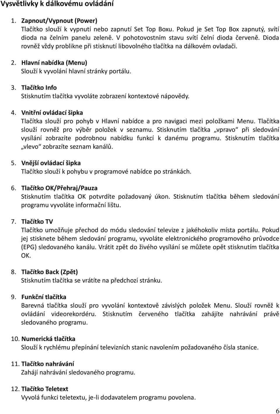 3. Tlačítko Info Stisknutím tlačítka vyvoláte zobrazení kontextové nápovědy. 4. Vnitřní ovládací šipka Tlačítka slouží pro pohyb v Hlavní nabídce a pro navigaci mezi položkami Menu.