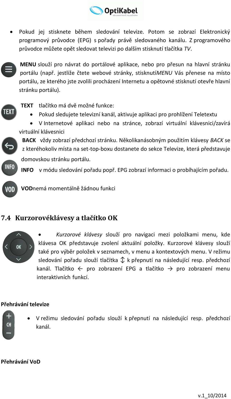 jestliže čtete webové stránky, stisknutímenu Vás přenese na místo portálu, ze kterého jste zvolili procházení Internetu a opětovné stisknutí otevře hlavní stránku portálu).