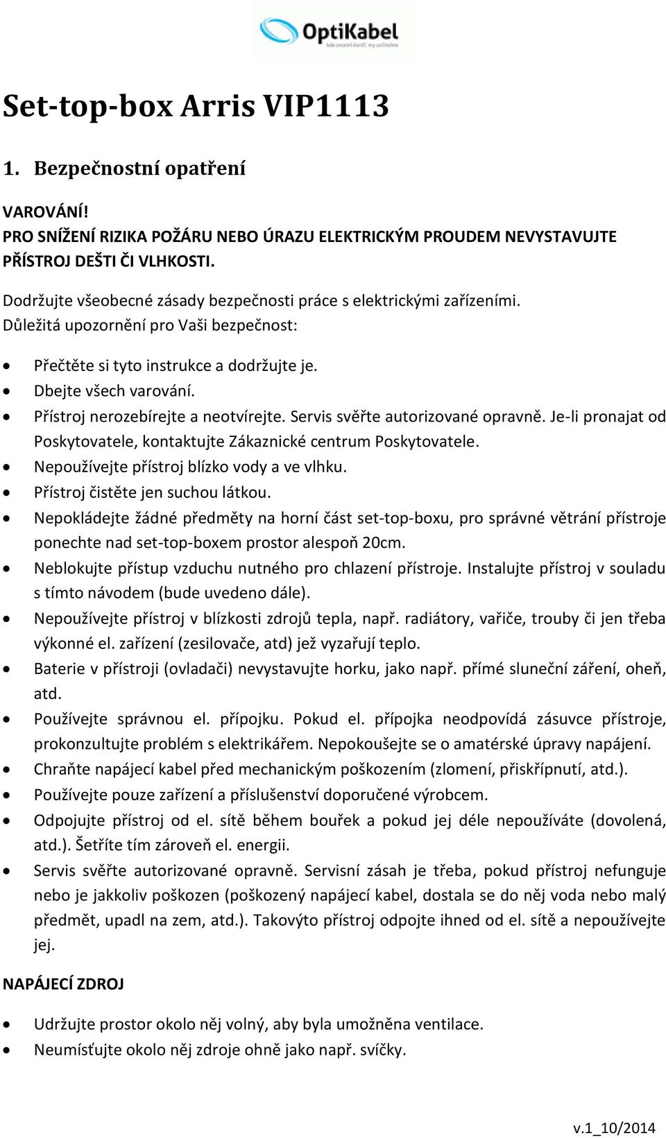 Přístroj nerozebírejte a neotvírejte. Servis svěřte autorizované opravně. Je-li pronajat od Poskytovatele, kontaktujte Zákaznické centrum Poskytovatele. Nepoužívejte přístroj blízko vody a ve vlhku.