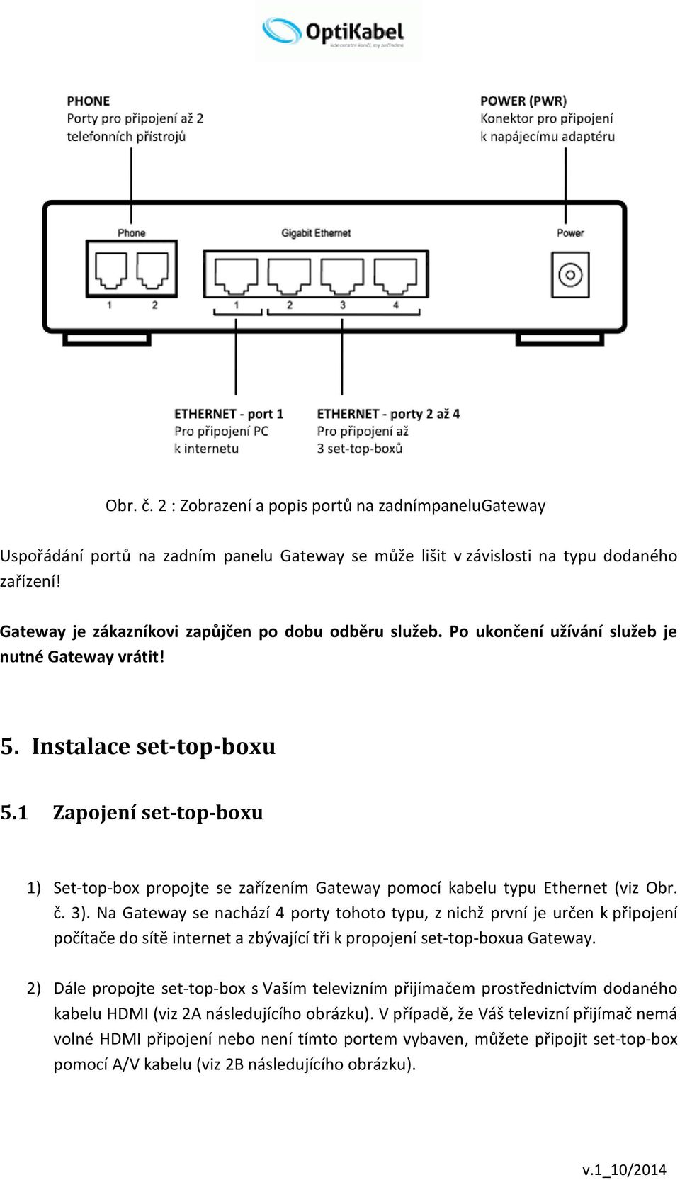 1 Zapojení set-top-boxu 1) Set-top-box propojte se zařízením Gateway pomocí kabelu typu Ethernet (viz Obr. č. 3).