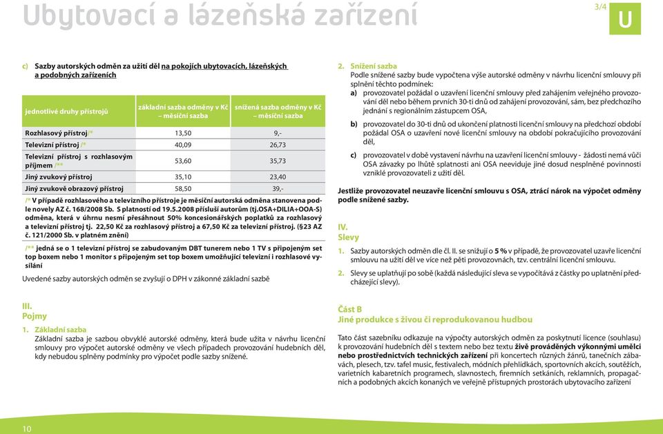 23,40 Jiný zvukově obrazový přístroj 58,50 39,- /* V případě rozhlasového a televizního přístroje je měsíční autorská odměna stanovena podle novely AZ č. 168/2008 Sb. S platností od 19.5.2008 přísluší autorům (tj.