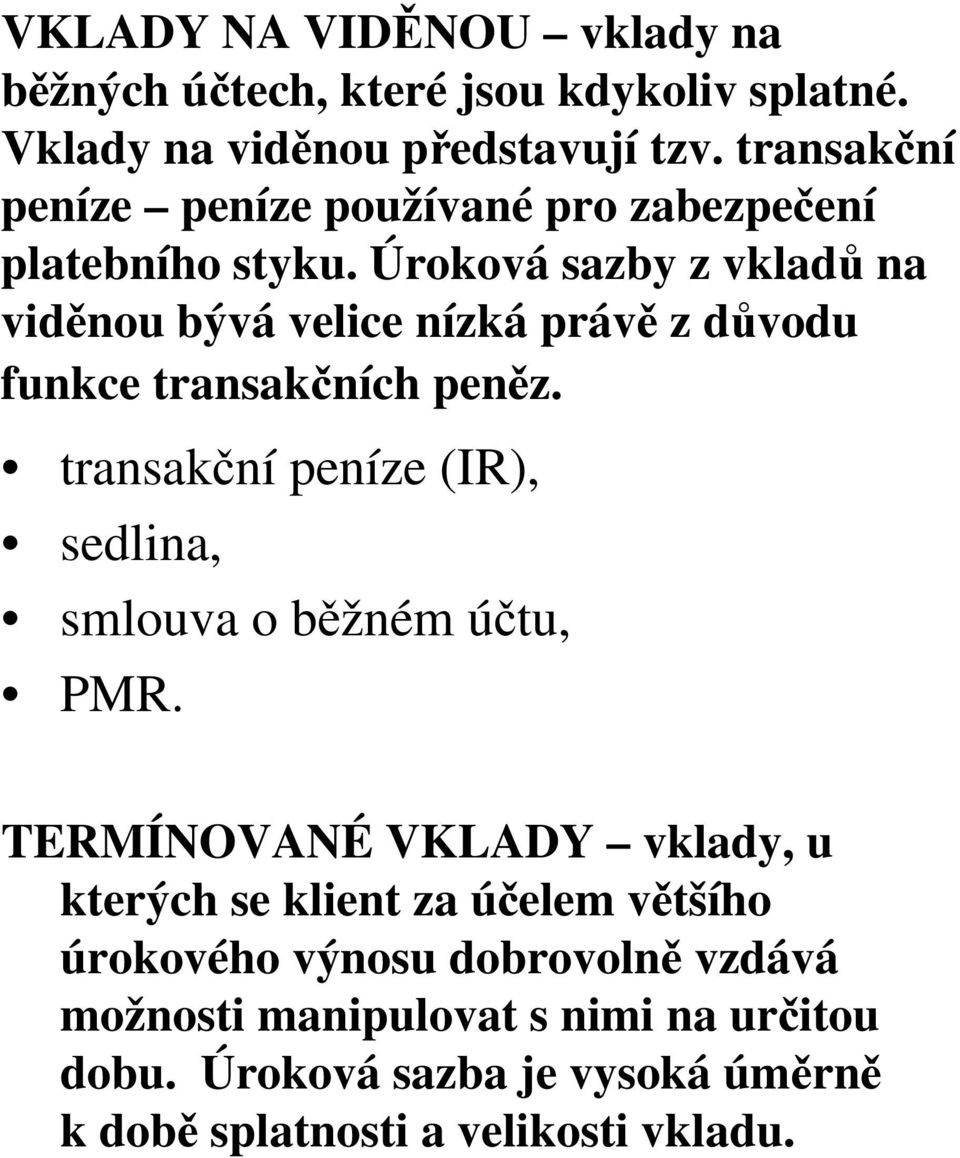 Úroková sazby z vkladů na viděnou bývá velice nízká právě zdůvodu funkce transakčních peněz.